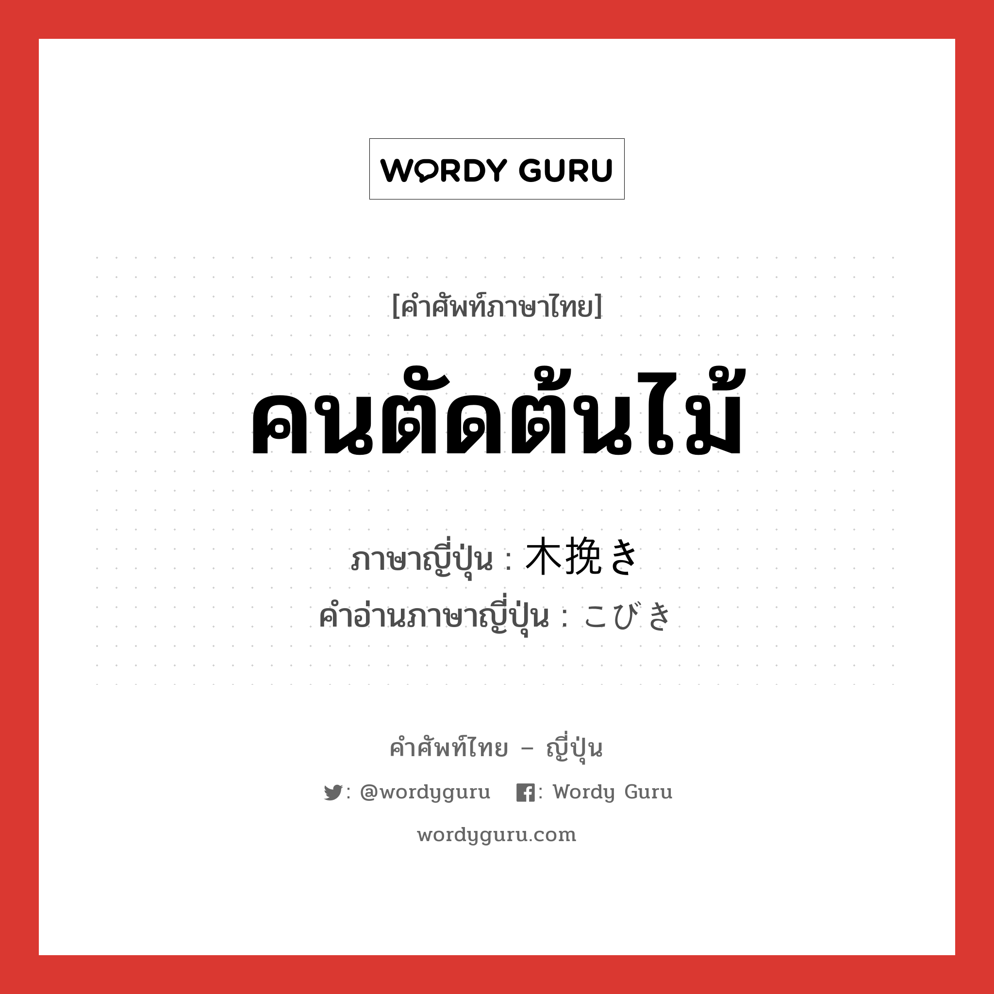 คนตัดต้นไม้ ภาษาญี่ปุ่นคืออะไร, คำศัพท์ภาษาไทย - ญี่ปุ่น คนตัดต้นไม้ ภาษาญี่ปุ่น 木挽き คำอ่านภาษาญี่ปุ่น こびき หมวด n หมวด n