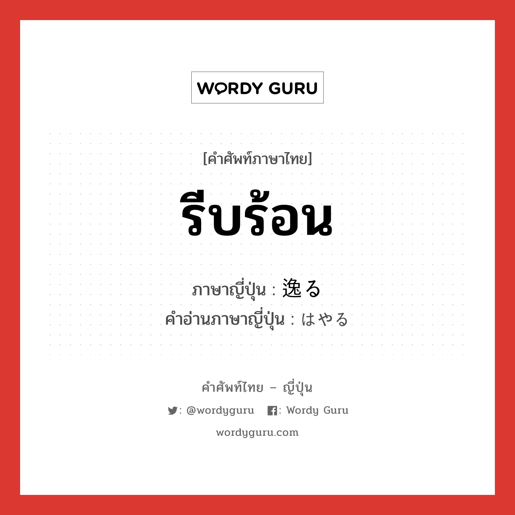 รีบร้อน ภาษาญี่ปุ่นคืออะไร, คำศัพท์ภาษาไทย - ญี่ปุ่น รีบร้อน ภาษาญี่ปุ่น 逸る คำอ่านภาษาญี่ปุ่น はやる หมวด v5r หมวด v5r