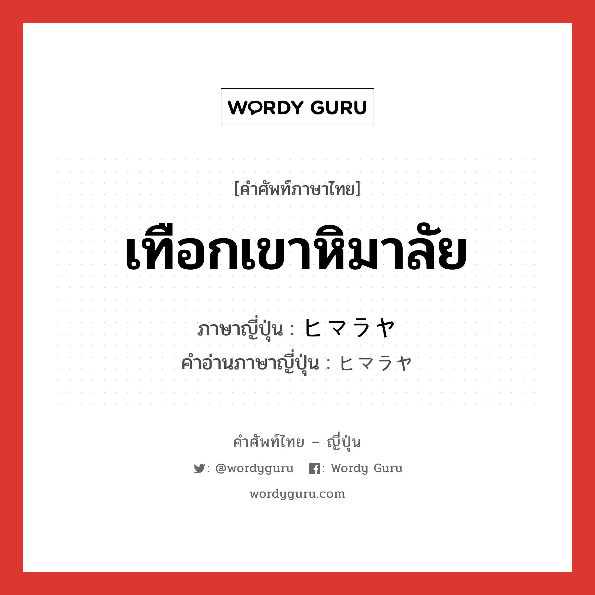 เทือกเขาหิมาลัย ภาษาญี่ปุ่นคืออะไร, คำศัพท์ภาษาไทย - ญี่ปุ่น เทือกเขาหิมาลัย ภาษาญี่ปุ่น ヒマラヤ คำอ่านภาษาญี่ปุ่น ヒマラヤ หมวด n หมวด n