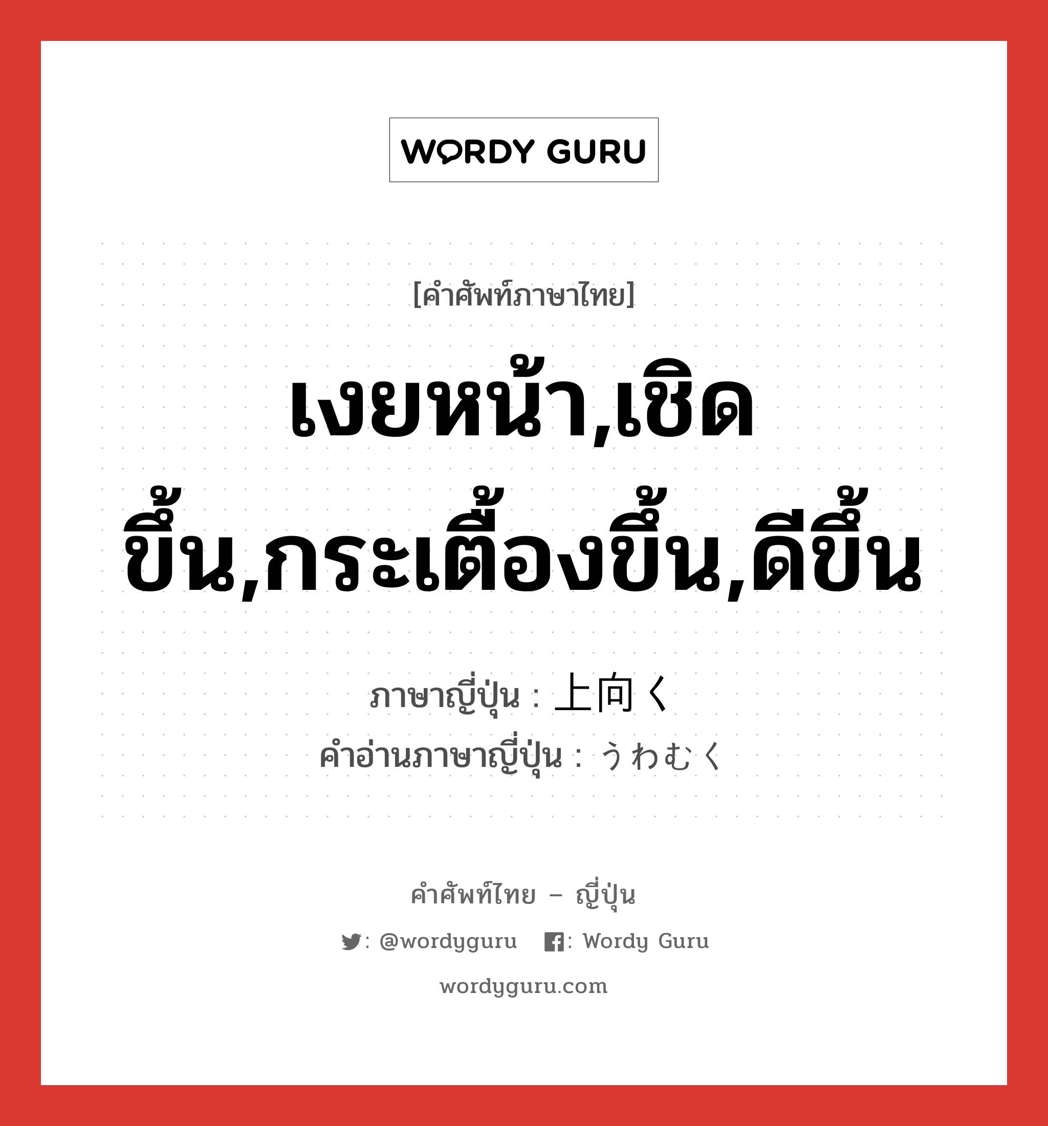 เงยหน้า,เชิดขึ้น,กระเตื้องขึ้น,ดีขึ้น ภาษาญี่ปุ่นคืออะไร, คำศัพท์ภาษาไทย - ญี่ปุ่น เงยหน้า,เชิดขึ้น,กระเตื้องขึ้น,ดีขึ้น ภาษาญี่ปุ่น 上向く คำอ่านภาษาญี่ปุ่น うわむく หมวด v5k หมวด v5k