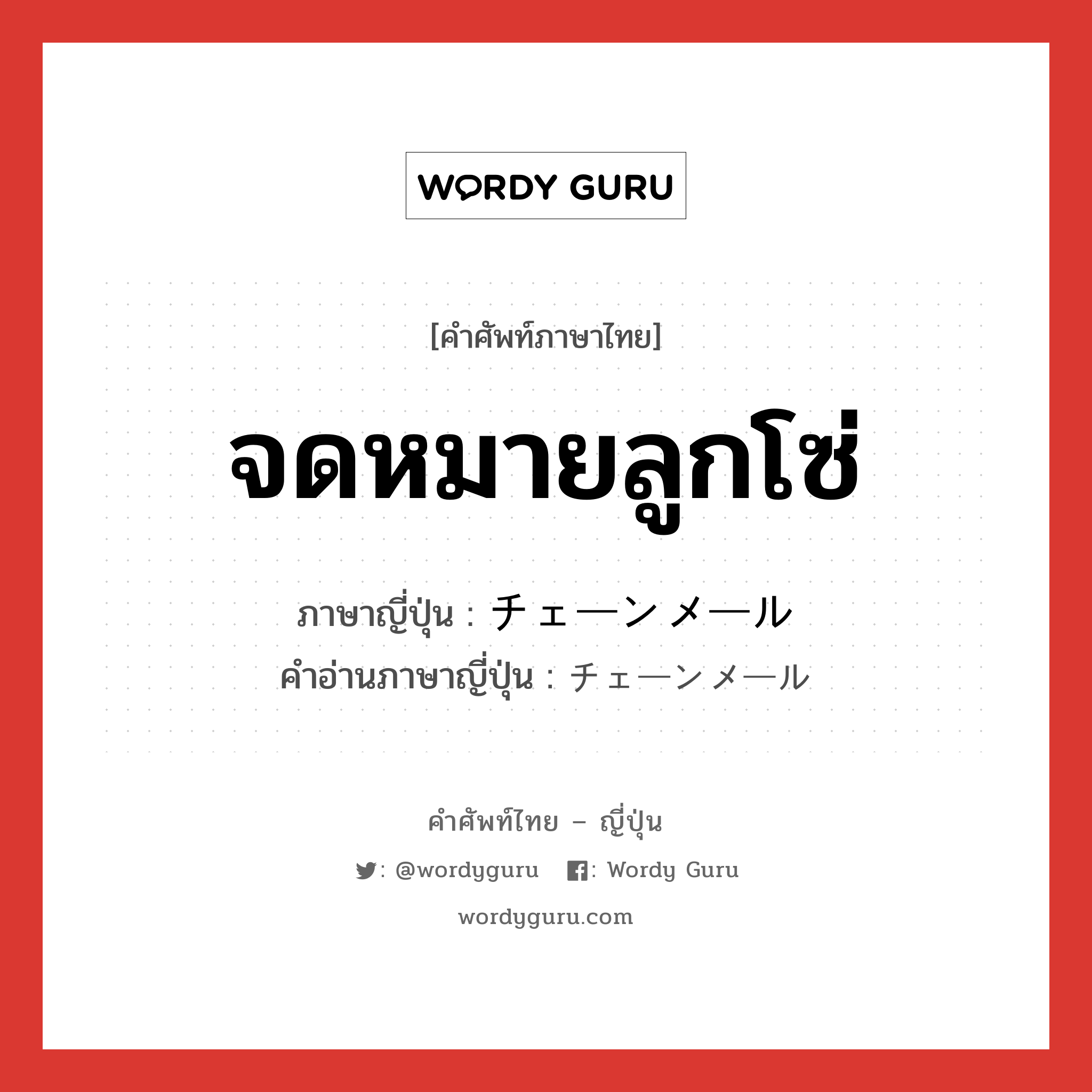 จดหมายลูกโซ่ ภาษาญี่ปุ่นคืออะไร, คำศัพท์ภาษาไทย - ญี่ปุ่น จดหมายลูกโซ่ ภาษาญี่ปุ่น チェーンメール คำอ่านภาษาญี่ปุ่น チェーンメール หมวด n หมวด n