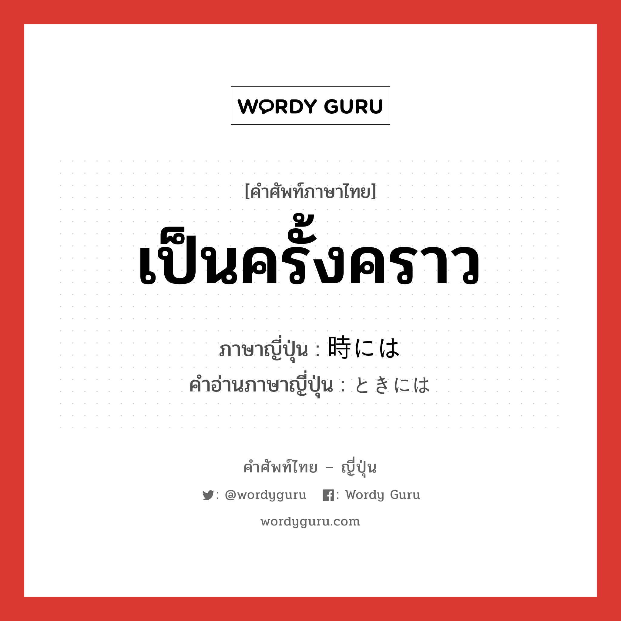 เป็นครั้งคราว ภาษาญี่ปุ่นคืออะไร, คำศัพท์ภาษาไทย - ญี่ปุ่น เป็นครั้งคราว ภาษาญี่ปุ่น 時には คำอ่านภาษาญี่ปุ่น ときには หมวด exp หมวด exp