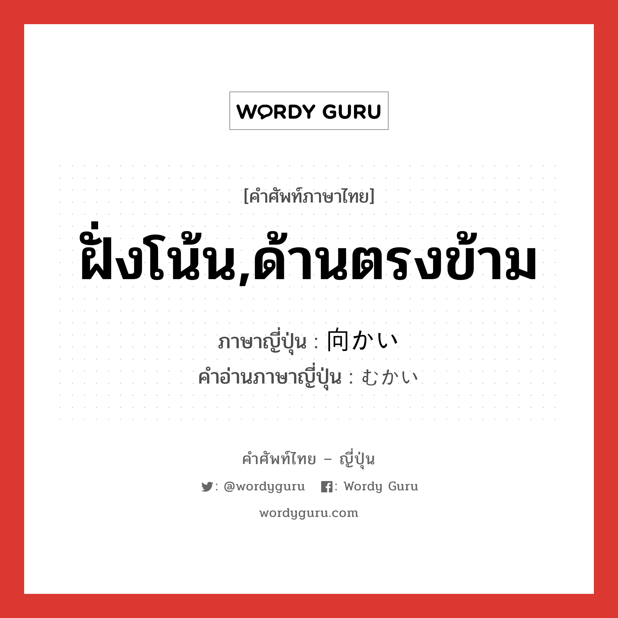 ฝั่งโน้น,ด้านตรงข้าม ภาษาญี่ปุ่นคืออะไร, คำศัพท์ภาษาไทย - ญี่ปุ่น ฝั่งโน้น,ด้านตรงข้าม ภาษาญี่ปุ่น 向かい คำอ่านภาษาญี่ปุ่น むかい หมวด n หมวด n