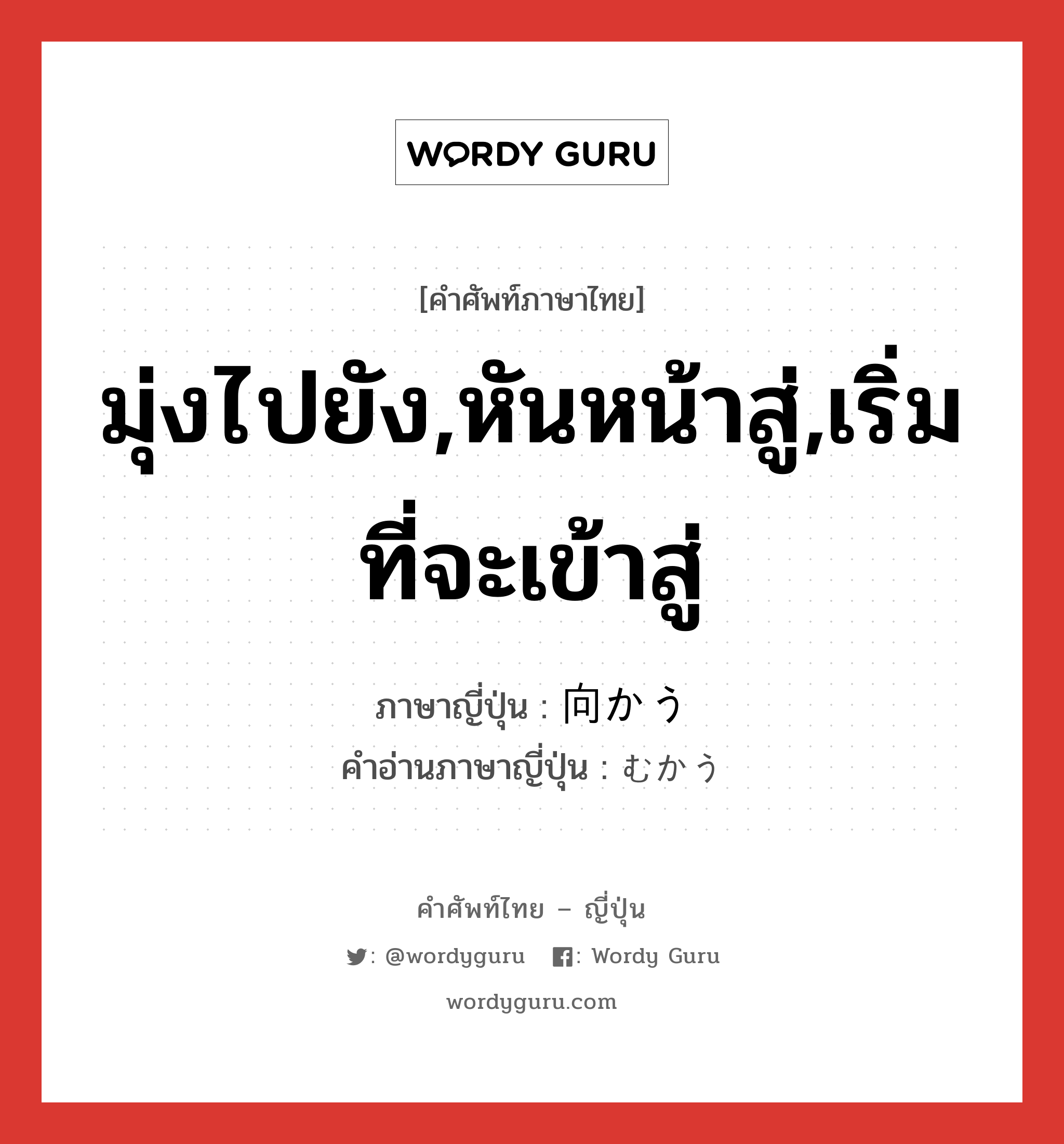 มุ่งไปยัง,หันหน้าสู่,เริ่มที่จะเข้าสู่ ภาษาญี่ปุ่นคืออะไร, คำศัพท์ภาษาไทย - ญี่ปุ่น มุ่งไปยัง,หันหน้าสู่,เริ่มที่จะเข้าสู่ ภาษาญี่ปุ่น 向かう คำอ่านภาษาญี่ปุ่น むかう หมวด v5u หมวด v5u