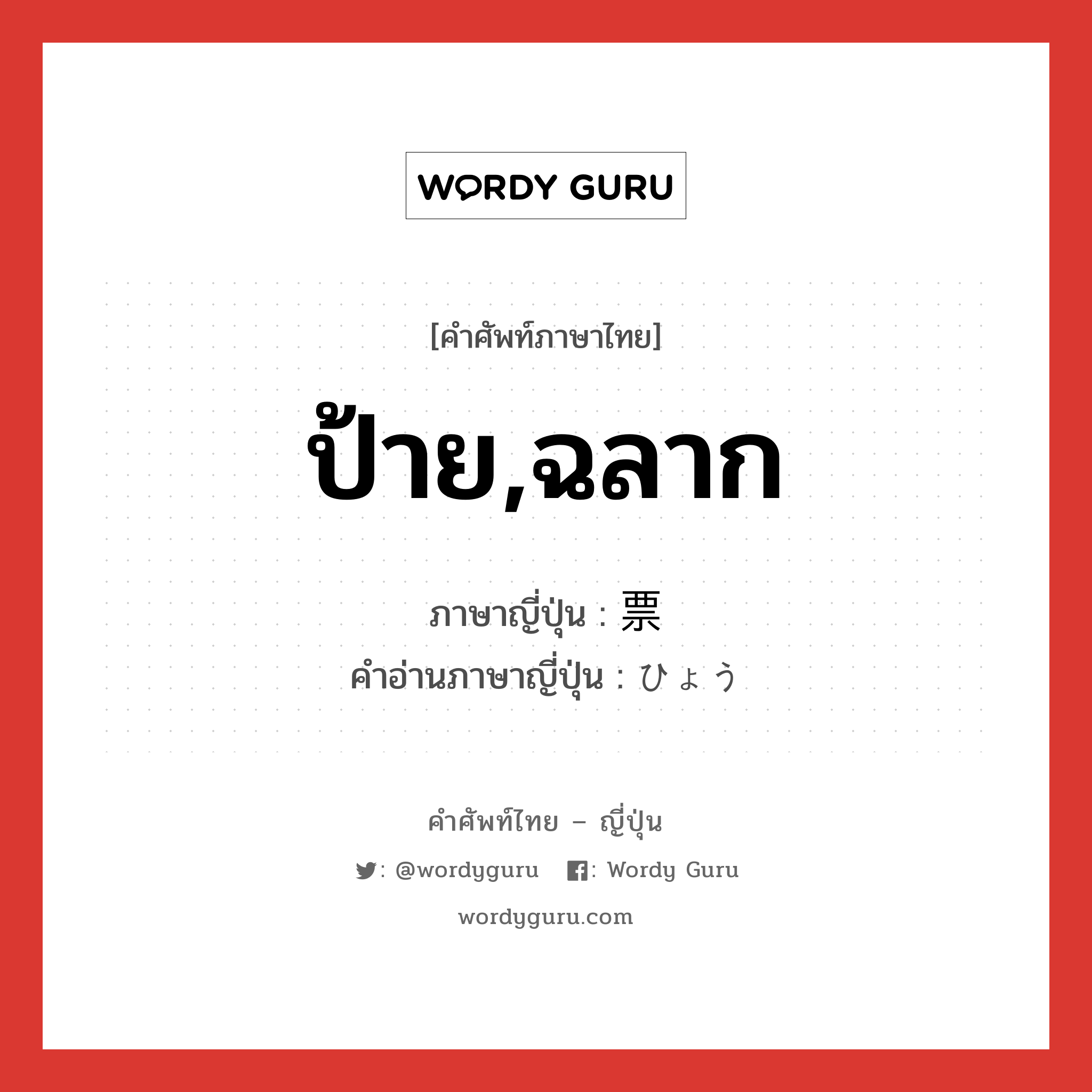 ป้าย,ฉลาก ภาษาญี่ปุ่นคืออะไร, คำศัพท์ภาษาไทย - ญี่ปุ่น ป้าย,ฉลาก ภาษาญี่ปุ่น 票 คำอ่านภาษาญี่ปุ่น ひょう หมวด n หมวด n