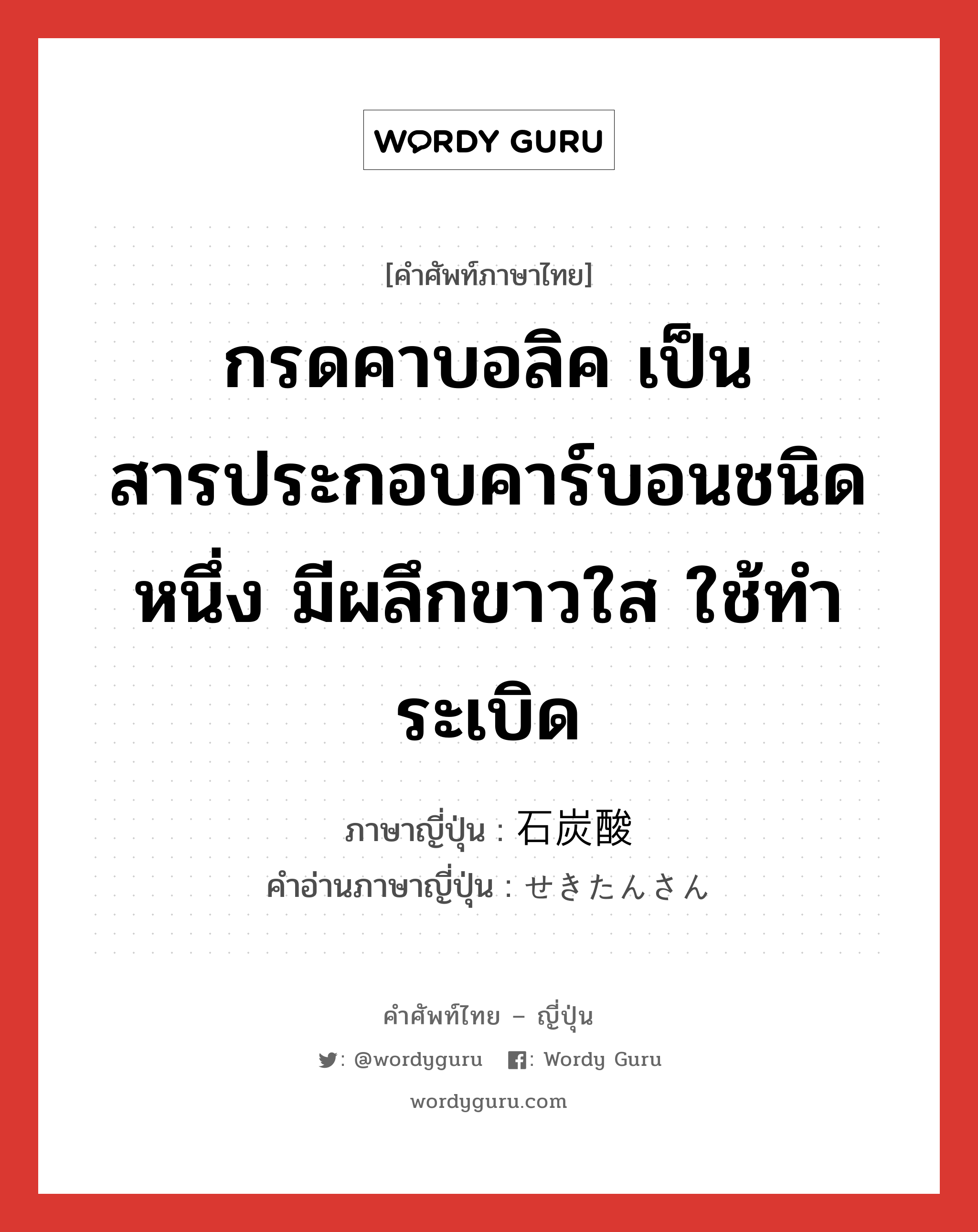 กรดคาบอลิค เป็นสารประกอบคาร์บอนชนิดหนึ่ง มีผลึกขาวใส ใช้ทำระเบิด ภาษาญี่ปุ่นคืออะไร, คำศัพท์ภาษาไทย - ญี่ปุ่น กรดคาบอลิค เป็นสารประกอบคาร์บอนชนิดหนึ่ง มีผลึกขาวใส ใช้ทำระเบิด ภาษาญี่ปุ่น 石炭酸 คำอ่านภาษาญี่ปุ่น せきたんさん หมวด n หมวด n