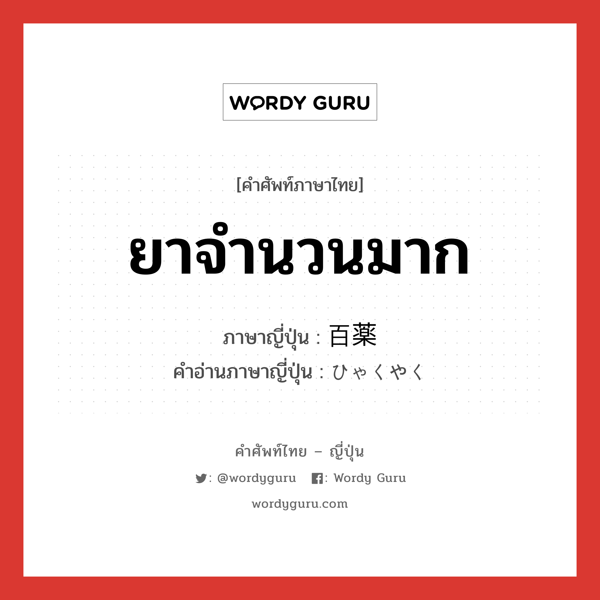 ยาจำนวนมาก ภาษาญี่ปุ่นคืออะไร, คำศัพท์ภาษาไทย - ญี่ปุ่น ยาจำนวนมาก ภาษาญี่ปุ่น 百薬 คำอ่านภาษาญี่ปุ่น ひゃくやく หมวด n หมวด n