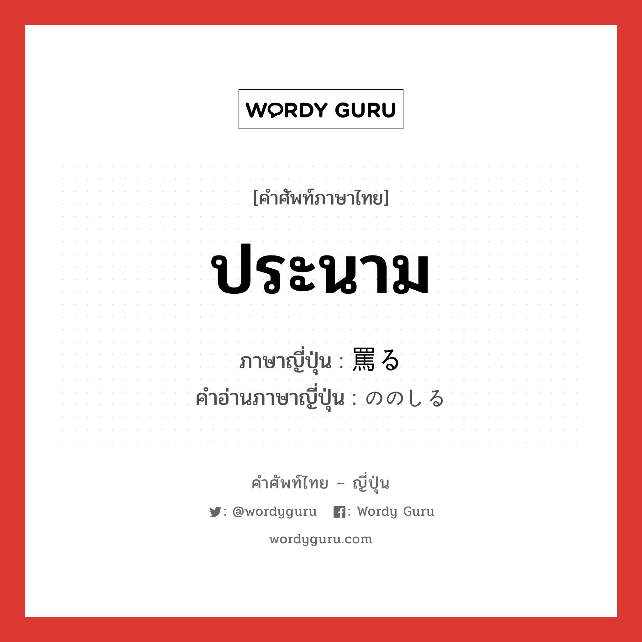 ประนาม ภาษาญี่ปุ่นคืออะไร, คำศัพท์ภาษาไทย - ญี่ปุ่น ประนาม ภาษาญี่ปุ่น 罵る คำอ่านภาษาญี่ปุ่น ののしる หมวด v5r หมวด v5r