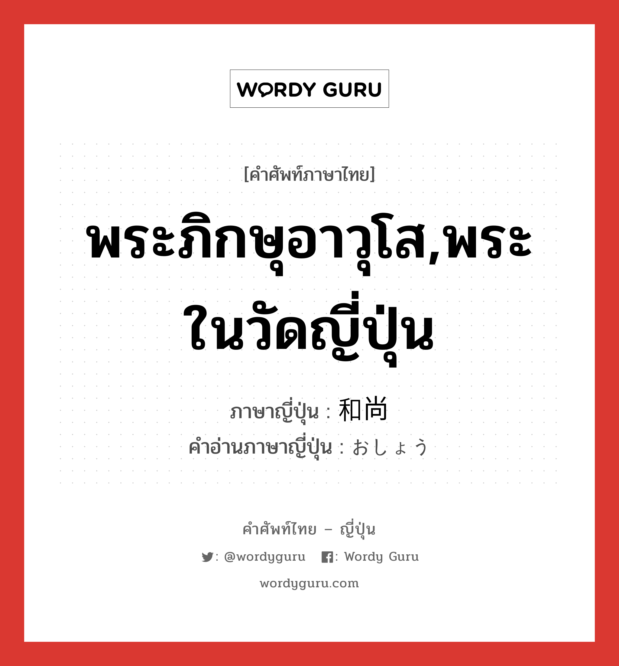 พระภิกษุอาวุโส,พระในวัดญี่ปุ่น ภาษาญี่ปุ่นคืออะไร, คำศัพท์ภาษาไทย - ญี่ปุ่น พระภิกษุอาวุโส,พระในวัดญี่ปุ่น ภาษาญี่ปุ่น 和尚 คำอ่านภาษาญี่ปุ่น おしょう หมวด n หมวด n