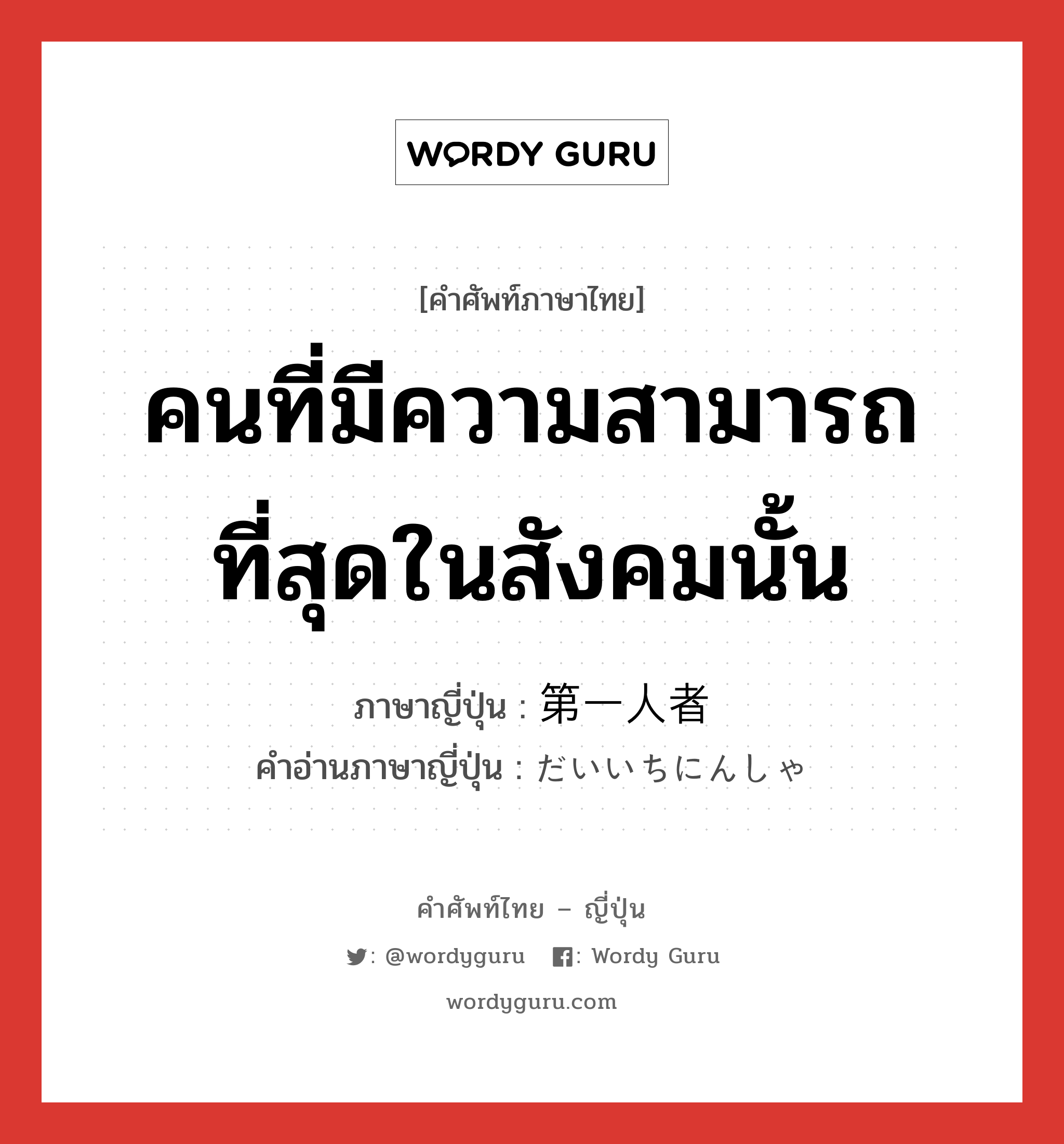 คนที่มีความสามารถที่สุดในสังคมนั้น ภาษาญี่ปุ่นคืออะไร, คำศัพท์ภาษาไทย - ญี่ปุ่น คนที่มีความสามารถที่สุดในสังคมนั้น ภาษาญี่ปุ่น 第一人者 คำอ่านภาษาญี่ปุ่น だいいちにんしゃ หมวด n หมวด n