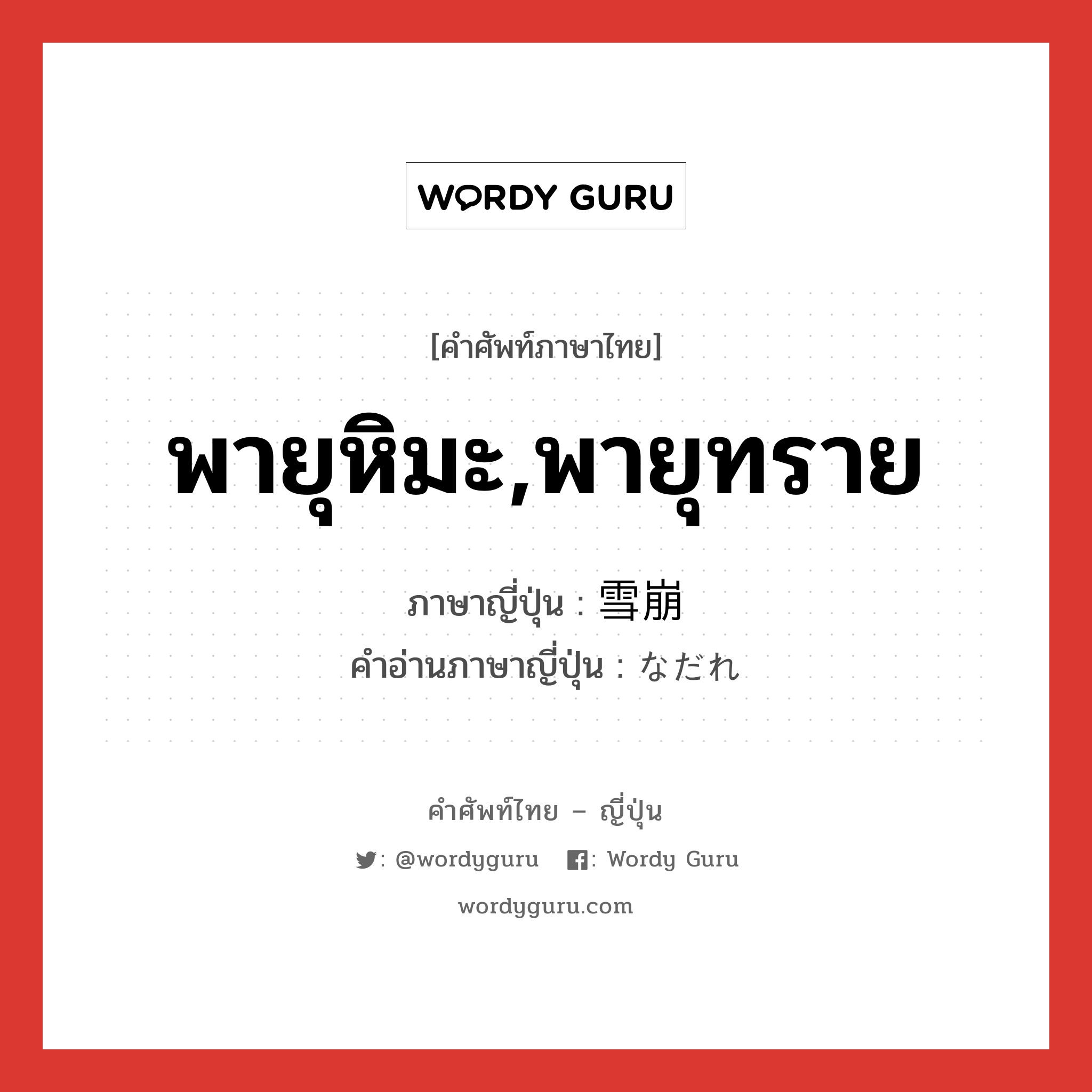 พายุหิมะ,พายุทราย ภาษาญี่ปุ่นคืออะไร, คำศัพท์ภาษาไทย - ญี่ปุ่น พายุหิมะ,พายุทราย ภาษาญี่ปุ่น 雪崩 คำอ่านภาษาญี่ปุ่น なだれ หมวด n หมวด n