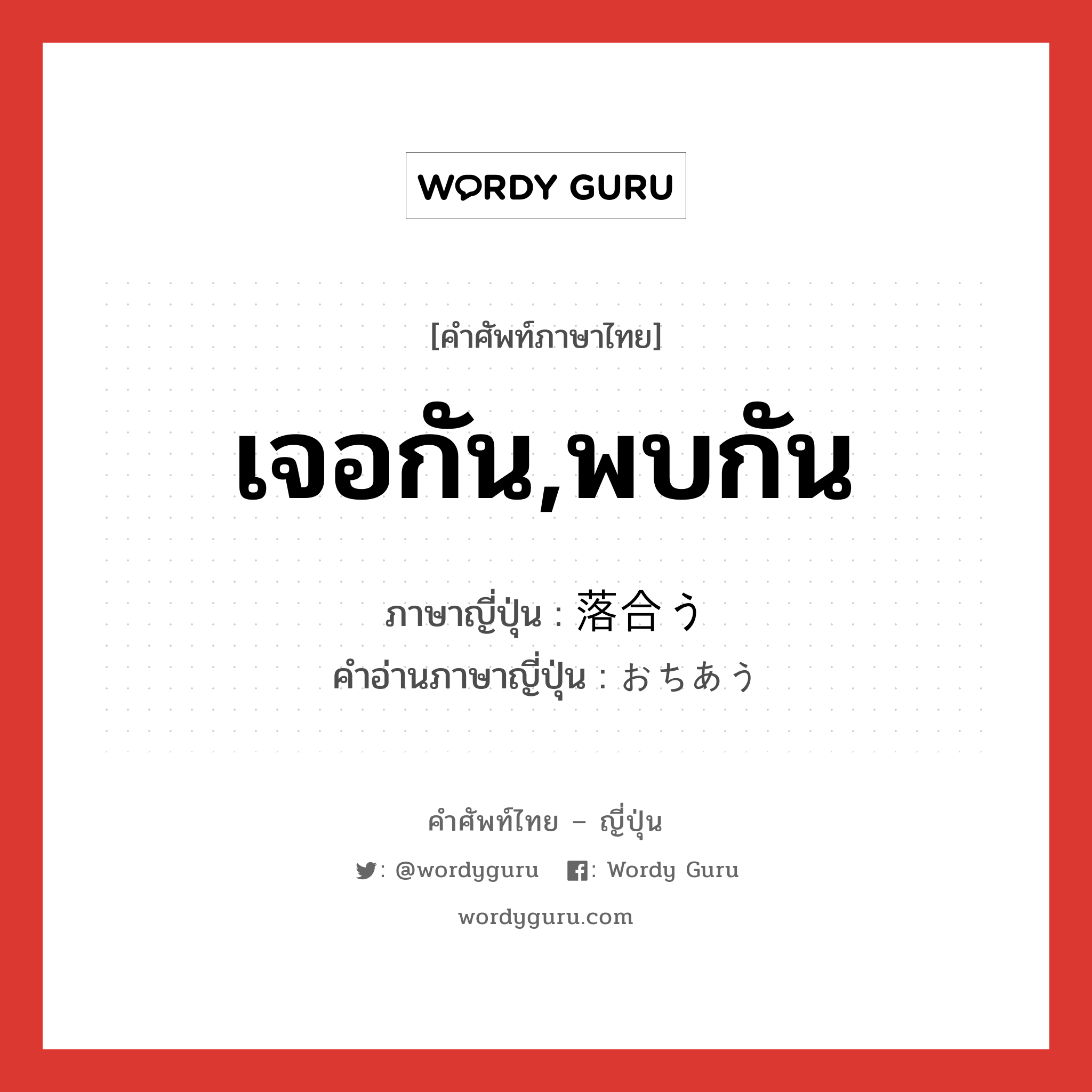 เจอกัน,พบกัน ภาษาญี่ปุ่นคืออะไร, คำศัพท์ภาษาไทย - ญี่ปุ่น เจอกัน,พบกัน ภาษาญี่ปุ่น 落合う คำอ่านภาษาญี่ปุ่น おちあう หมวด v5u หมวด v5u