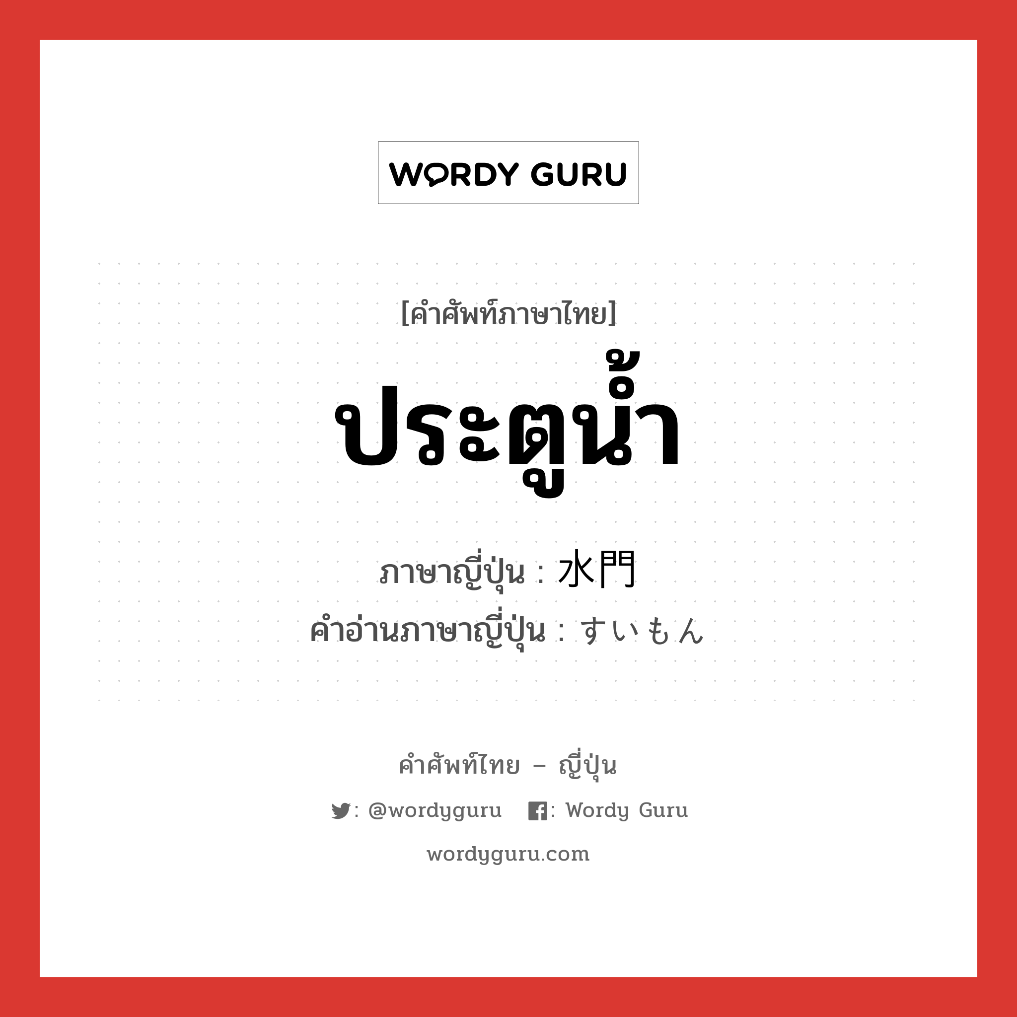 ประตูน้ำ ภาษาญี่ปุ่นคืออะไร, คำศัพท์ภาษาไทย - ญี่ปุ่น ประตูน้ำ ภาษาญี่ปุ่น 水門 คำอ่านภาษาญี่ปุ่น すいもん หมวด n หมวด n