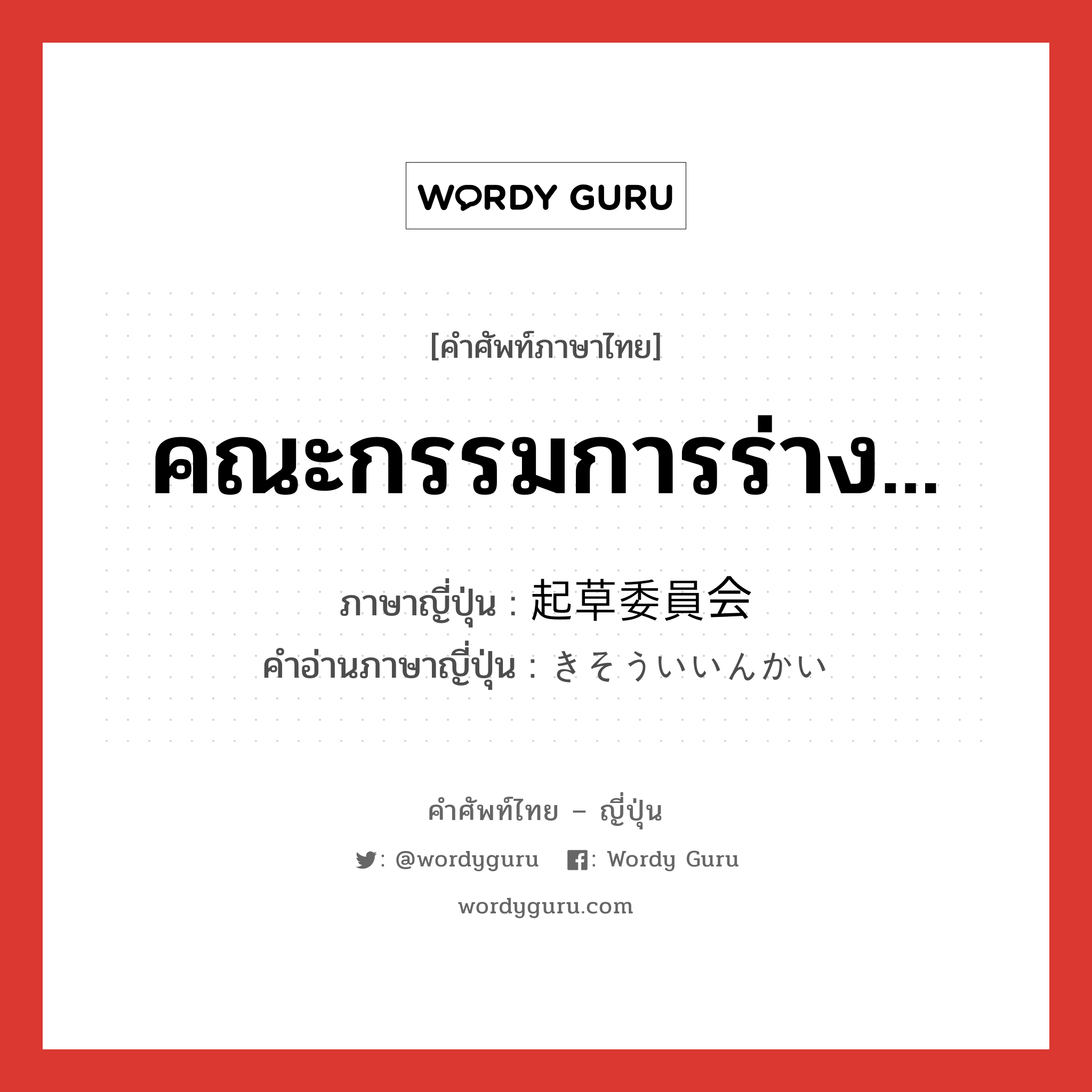 คณะกรรมการร่าง... ภาษาญี่ปุ่นคืออะไร, คำศัพท์ภาษาไทย - ญี่ปุ่น คณะกรรมการร่าง... ภาษาญี่ปุ่น 起草委員会 คำอ่านภาษาญี่ปุ่น きそういいんかい หมวด n หมวด n