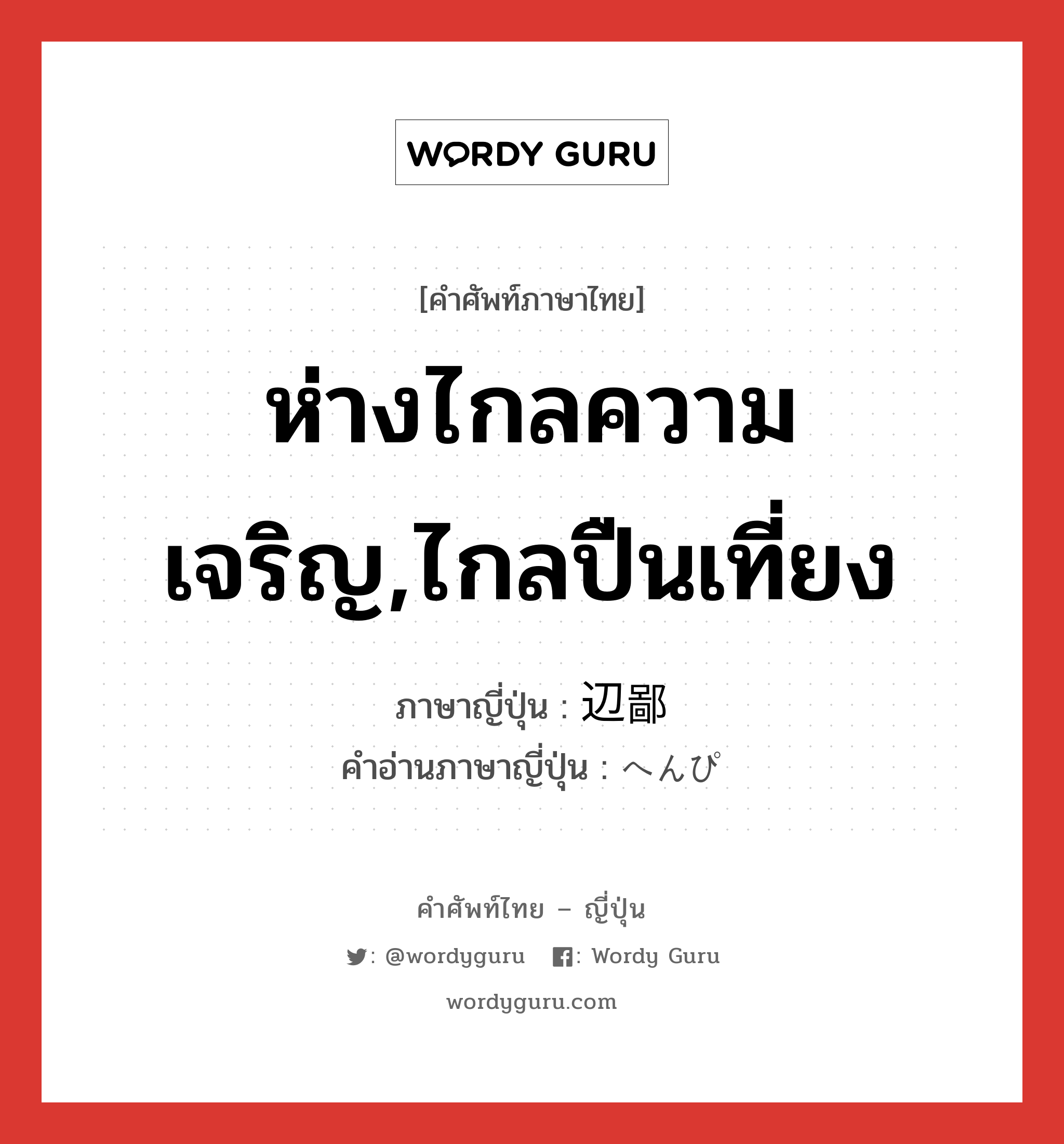 ห่างไกลความเจริญ,ไกลปืนเที่ยง ภาษาญี่ปุ่นคืออะไร, คำศัพท์ภาษาไทย - ญี่ปุ่น ห่างไกลความเจริญ,ไกลปืนเที่ยง ภาษาญี่ปุ่น 辺鄙 คำอ่านภาษาญี่ปุ่น へんぴ หมวด adj-na หมวด adj-na