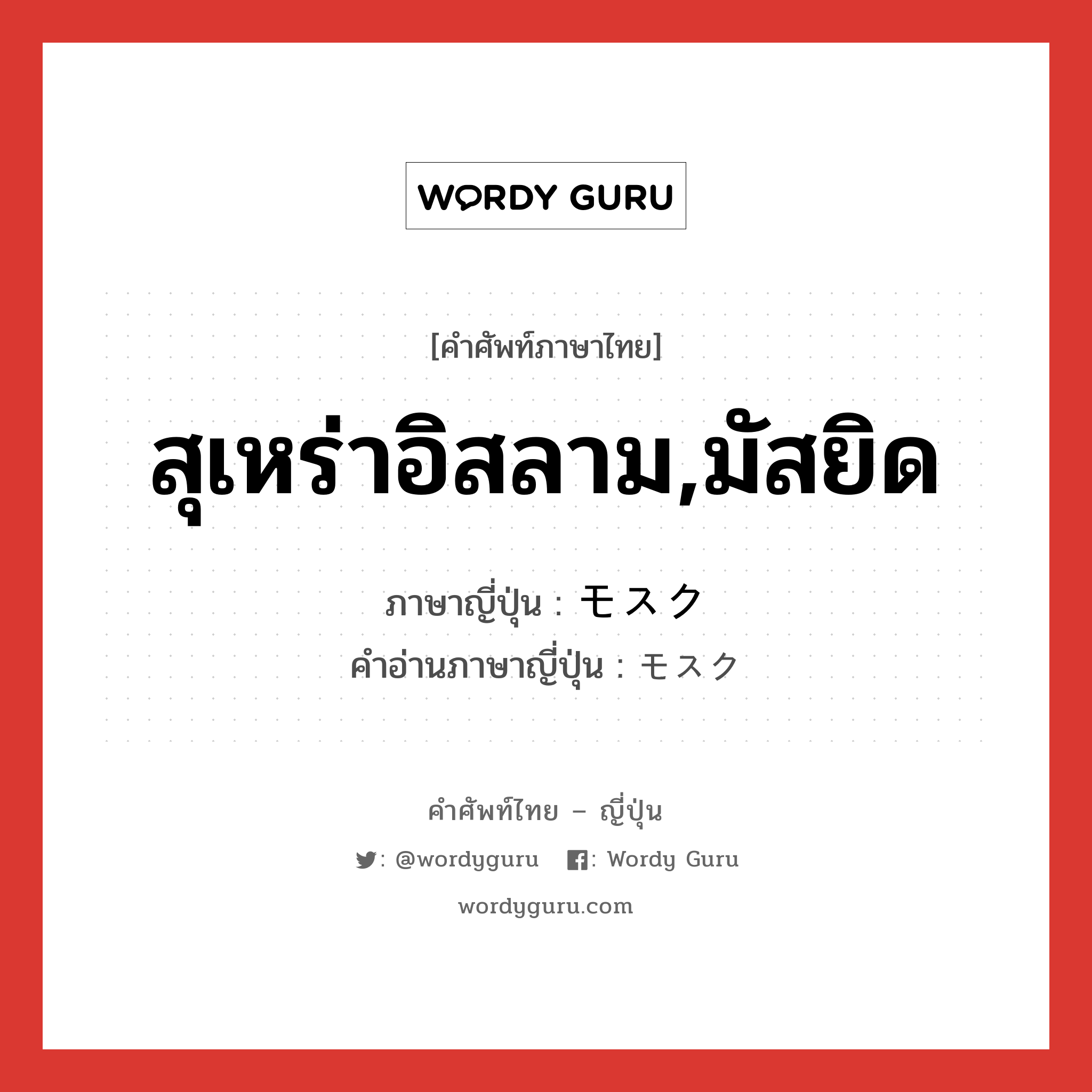 สุเหร่าอิสลาม,มัสยิด ภาษาญี่ปุ่นคืออะไร, คำศัพท์ภาษาไทย - ญี่ปุ่น สุเหร่าอิสลาม,มัสยิด ภาษาญี่ปุ่น モスク คำอ่านภาษาญี่ปุ่น モスク หมวด n หมวด n