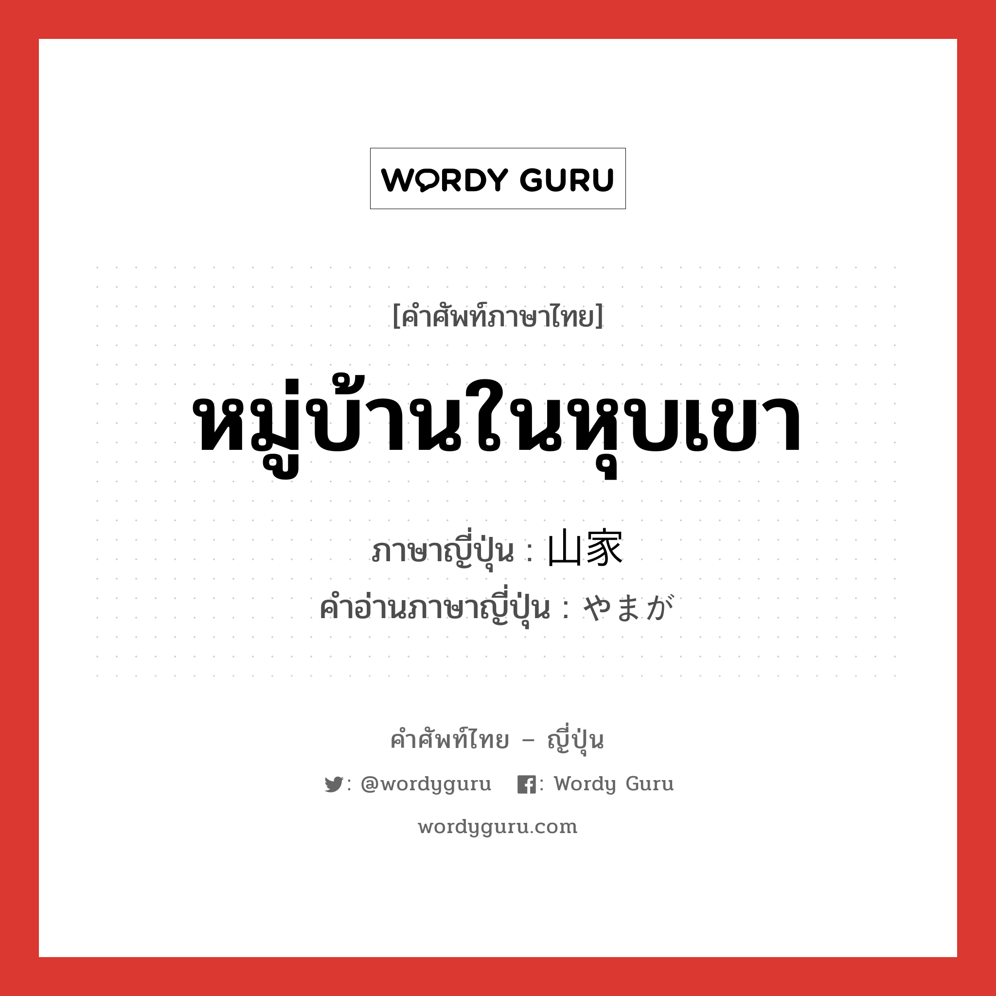 หมู่บ้านในหุบเขา ภาษาญี่ปุ่นคืออะไร, คำศัพท์ภาษาไทย - ญี่ปุ่น หมู่บ้านในหุบเขา ภาษาญี่ปุ่น 山家 คำอ่านภาษาญี่ปุ่น やまが หมวด n หมวด n