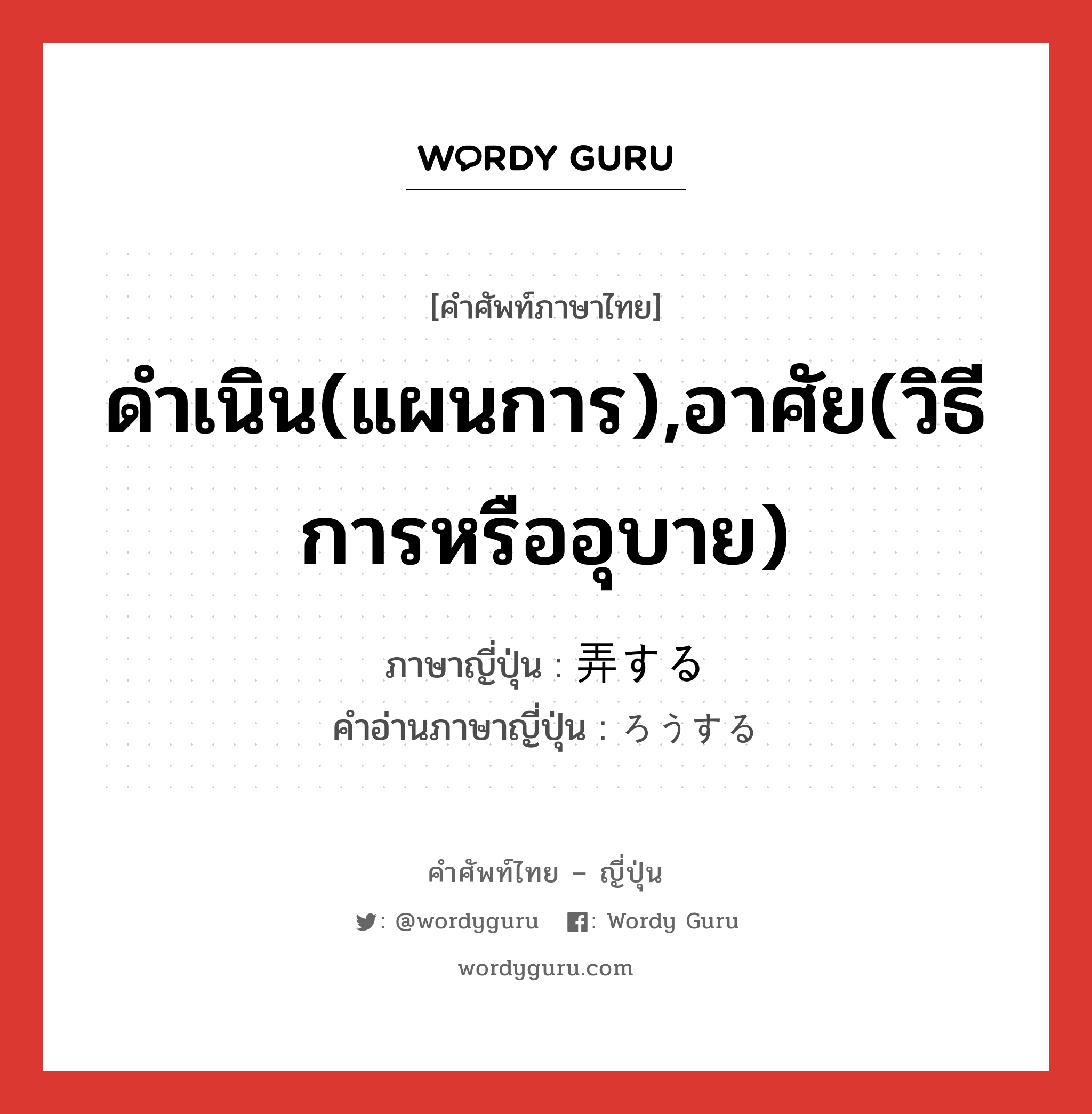 ดำเนิน(แผนการ),อาศัย(วิธีการหรืออุบาย) ภาษาญี่ปุ่นคืออะไร, คำศัพท์ภาษาไทย - ญี่ปุ่น ดำเนิน(แผนการ),อาศัย(วิธีการหรืออุบาย) ภาษาญี่ปุ่น 弄する คำอ่านภาษาญี่ปุ่น ろうする หมวด vs-s หมวด vs-s