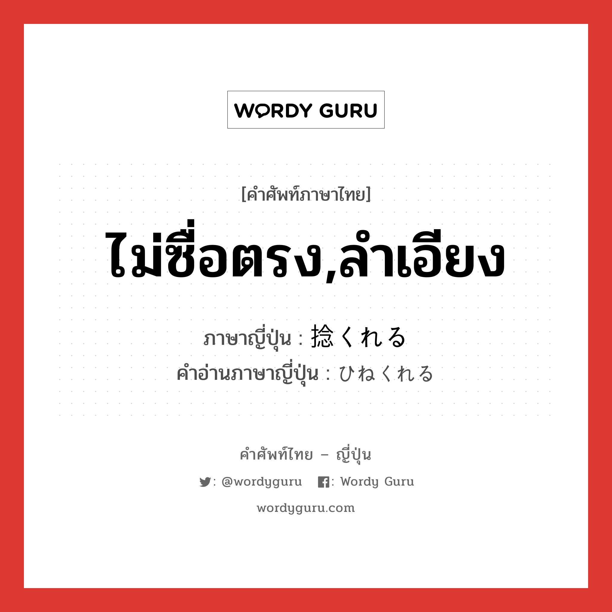 ไม่ซื่อตรง,ลำเอียง ภาษาญี่ปุ่นคืออะไร, คำศัพท์ภาษาไทย - ญี่ปุ่น ไม่ซื่อตรง,ลำเอียง ภาษาญี่ปุ่น 捻くれる คำอ่านภาษาญี่ปุ่น ひねくれる หมวด v1 หมวด v1