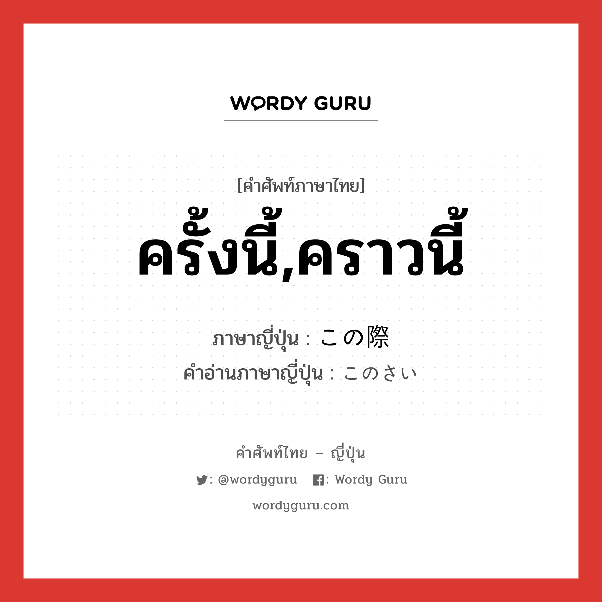 ครั้งนี้,คราวนี้ ภาษาญี่ปุ่นคืออะไร, คำศัพท์ภาษาไทย - ญี่ปุ่น ครั้งนี้,คราวนี้ ภาษาญี่ปุ่น この際 คำอ่านภาษาญี่ปุ่น このさい หมวด n-adv หมวด n-adv