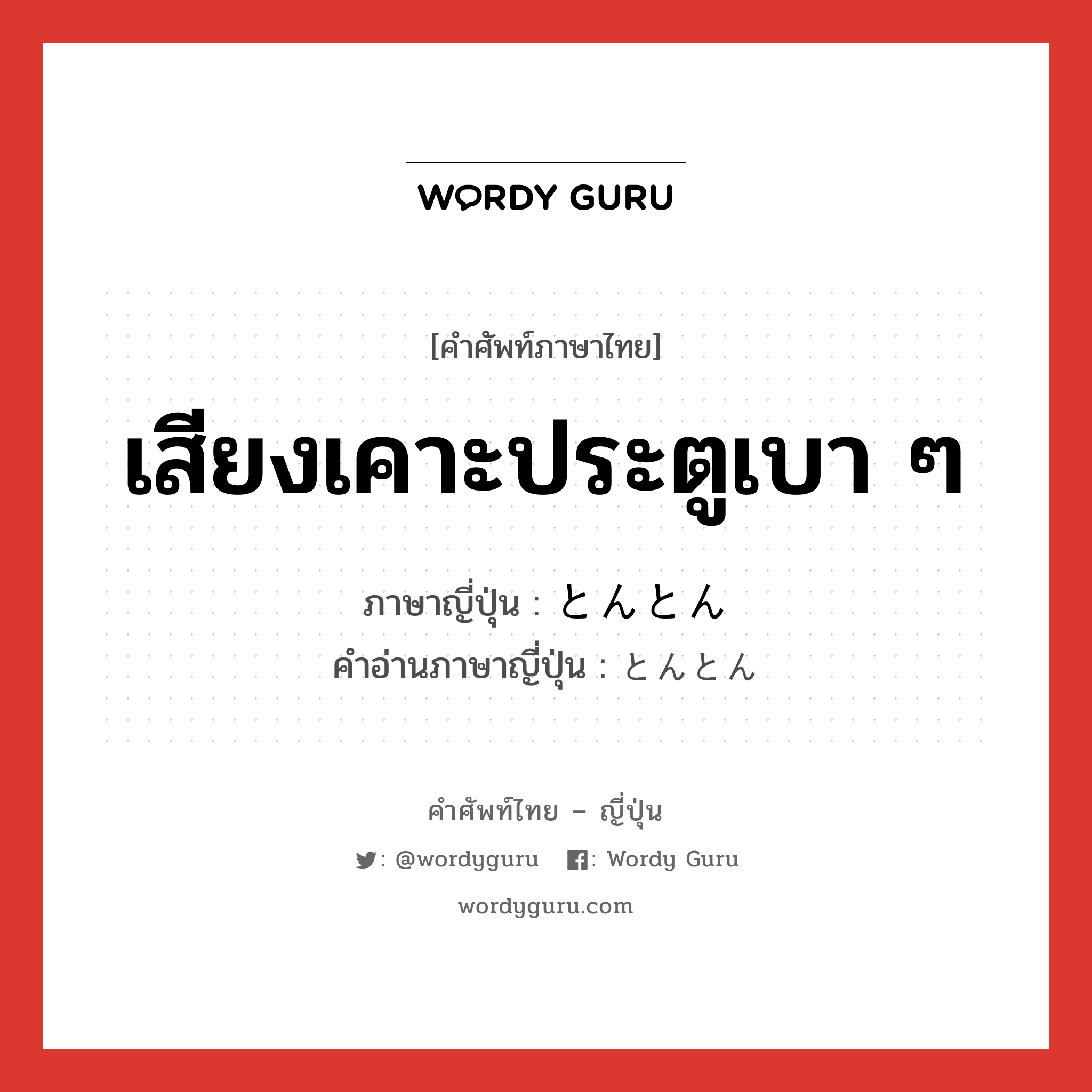 เสียงเคาะประตูเบา ๆ ภาษาญี่ปุ่นคืออะไร, คำศัพท์ภาษาไทย - ญี่ปุ่น เสียงเคาะประตูเบา ๆ ภาษาญี่ปุ่น とんとん คำอ่านภาษาญี่ปุ่น とんとん หมวด adj-na หมวด adj-na