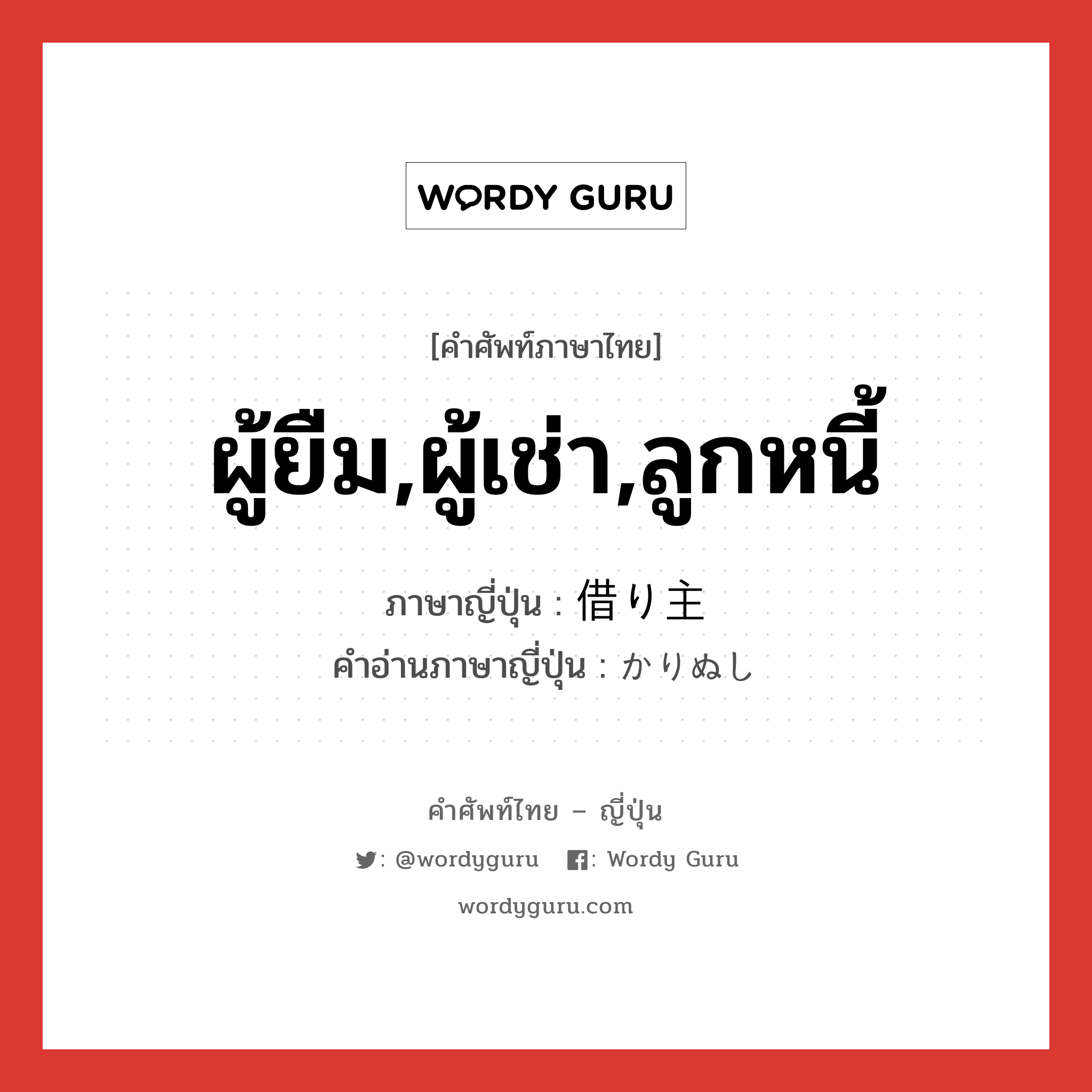 ผู้ยืม,ผู้เช่า,ลูกหนี้ ภาษาญี่ปุ่นคืออะไร, คำศัพท์ภาษาไทย - ญี่ปุ่น ผู้ยืม,ผู้เช่า,ลูกหนี้ ภาษาญี่ปุ่น 借り主 คำอ่านภาษาญี่ปุ่น かりぬし หมวด n หมวด n