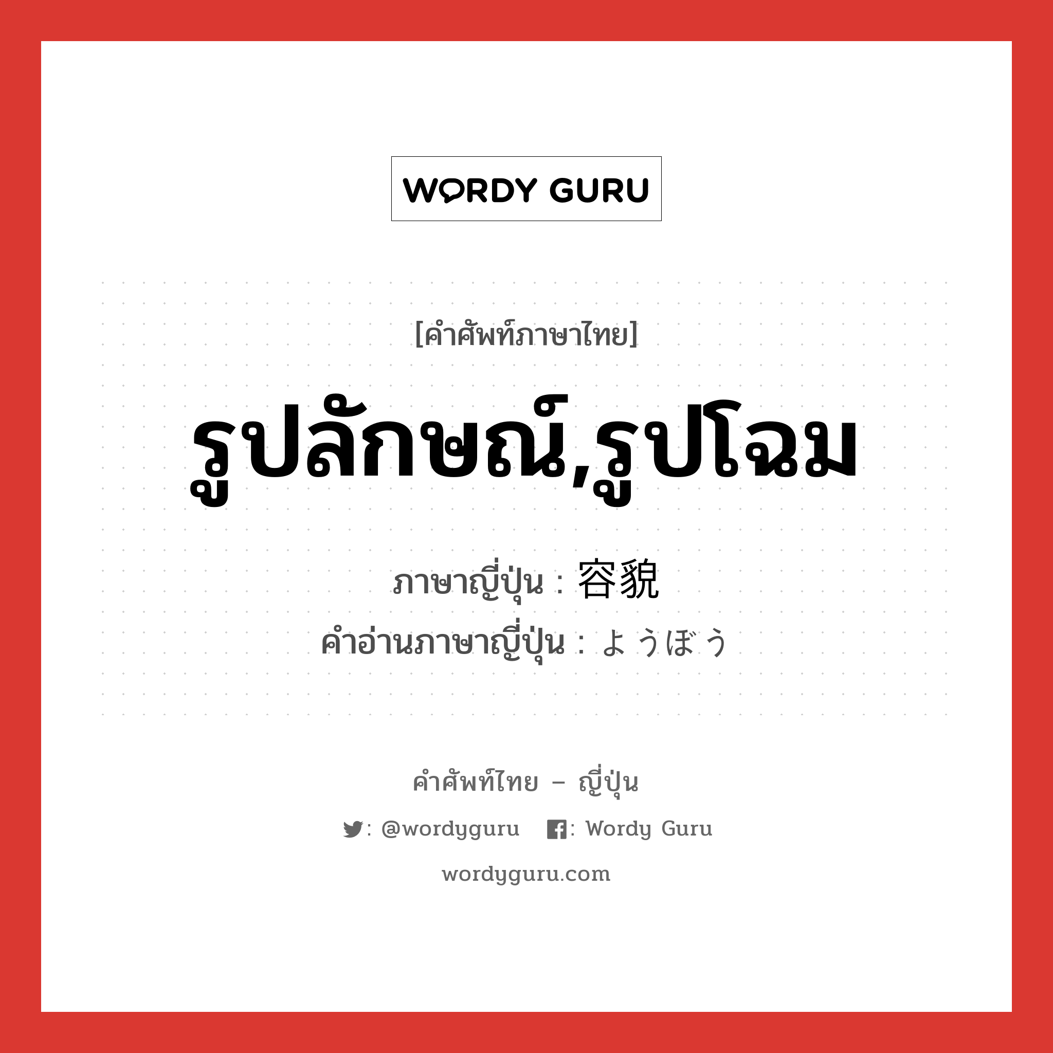 รูปลักษณ์,รูปโฉม ภาษาญี่ปุ่นคืออะไร, คำศัพท์ภาษาไทย - ญี่ปุ่น รูปลักษณ์,รูปโฉม ภาษาญี่ปุ่น 容貌 คำอ่านภาษาญี่ปุ่น ようぼう หมวด n หมวด n