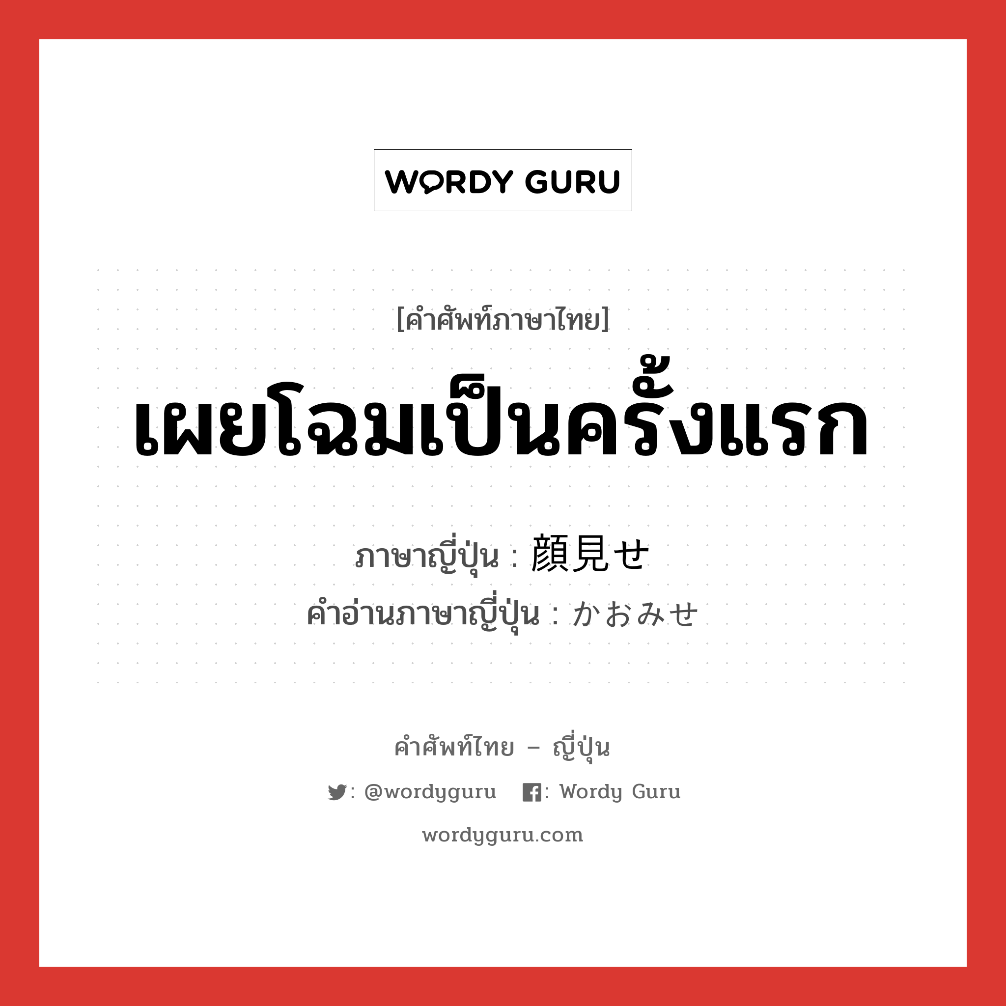 เผยโฉมเป็นครั้งแรก ภาษาญี่ปุ่นคืออะไร, คำศัพท์ภาษาไทย - ญี่ปุ่น เผยโฉมเป็นครั้งแรก ภาษาญี่ปุ่น 顔見せ คำอ่านภาษาญี่ปุ่น かおみせ หมวด n หมวด n