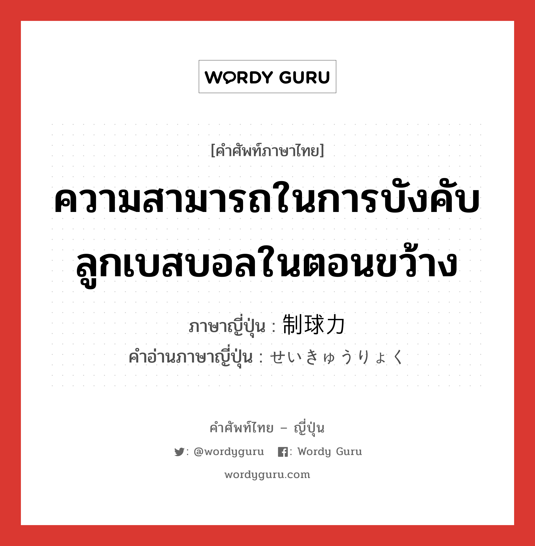 ความสามารถในการบังคับลูกเบสบอลในตอนขว้าง ภาษาญี่ปุ่นคืออะไร, คำศัพท์ภาษาไทย - ญี่ปุ่น ความสามารถในการบังคับลูกเบสบอลในตอนขว้าง ภาษาญี่ปุ่น 制球力 คำอ่านภาษาญี่ปุ่น せいきゅうりょく หมวด n หมวด n