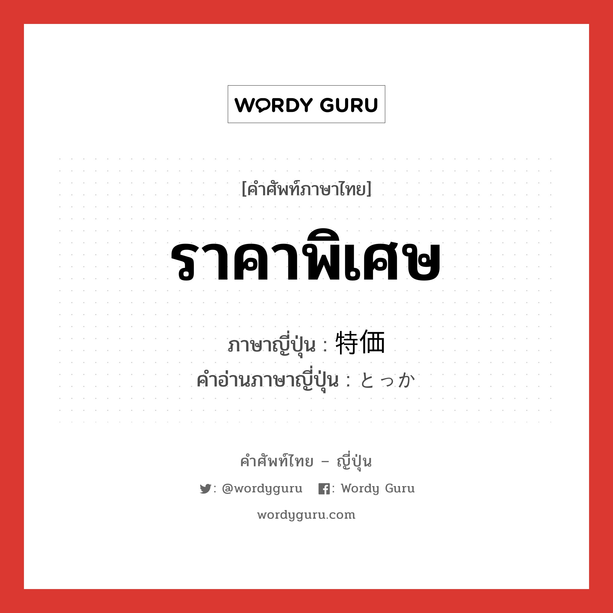 ราคาพิเศษ ภาษาญี่ปุ่นคืออะไร, คำศัพท์ภาษาไทย - ญี่ปุ่น ราคาพิเศษ ภาษาญี่ปุ่น 特価 คำอ่านภาษาญี่ปุ่น とっか หมวด n หมวด n