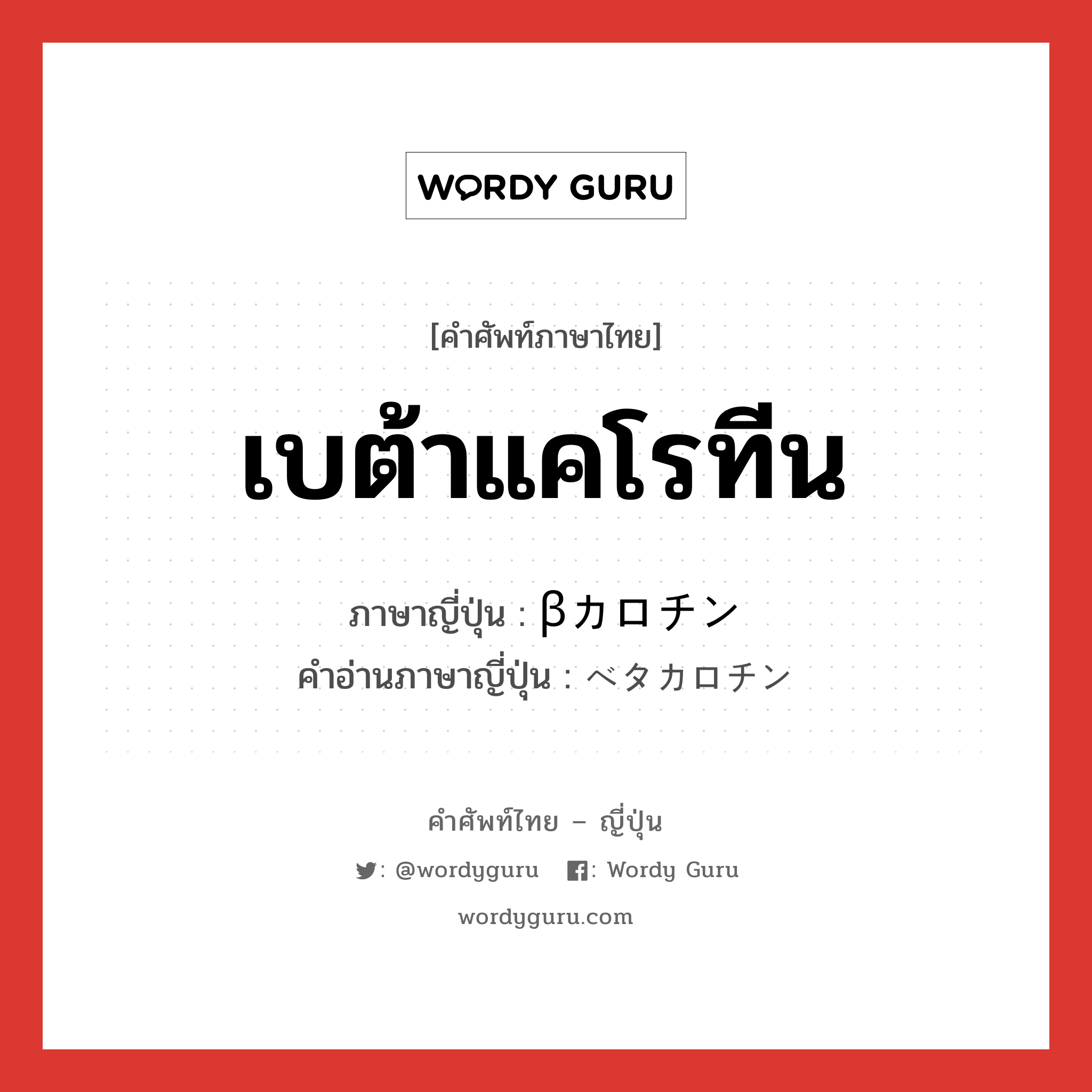 เบต้าแคโรทีน ภาษาญี่ปุ่นคืออะไร, คำศัพท์ภาษาไทย - ญี่ปุ่น เบต้าแคโรทีน ภาษาญี่ปุ่น βカロチン คำอ่านภาษาญี่ปุ่น ベタカロチン หมวด n หมวด n