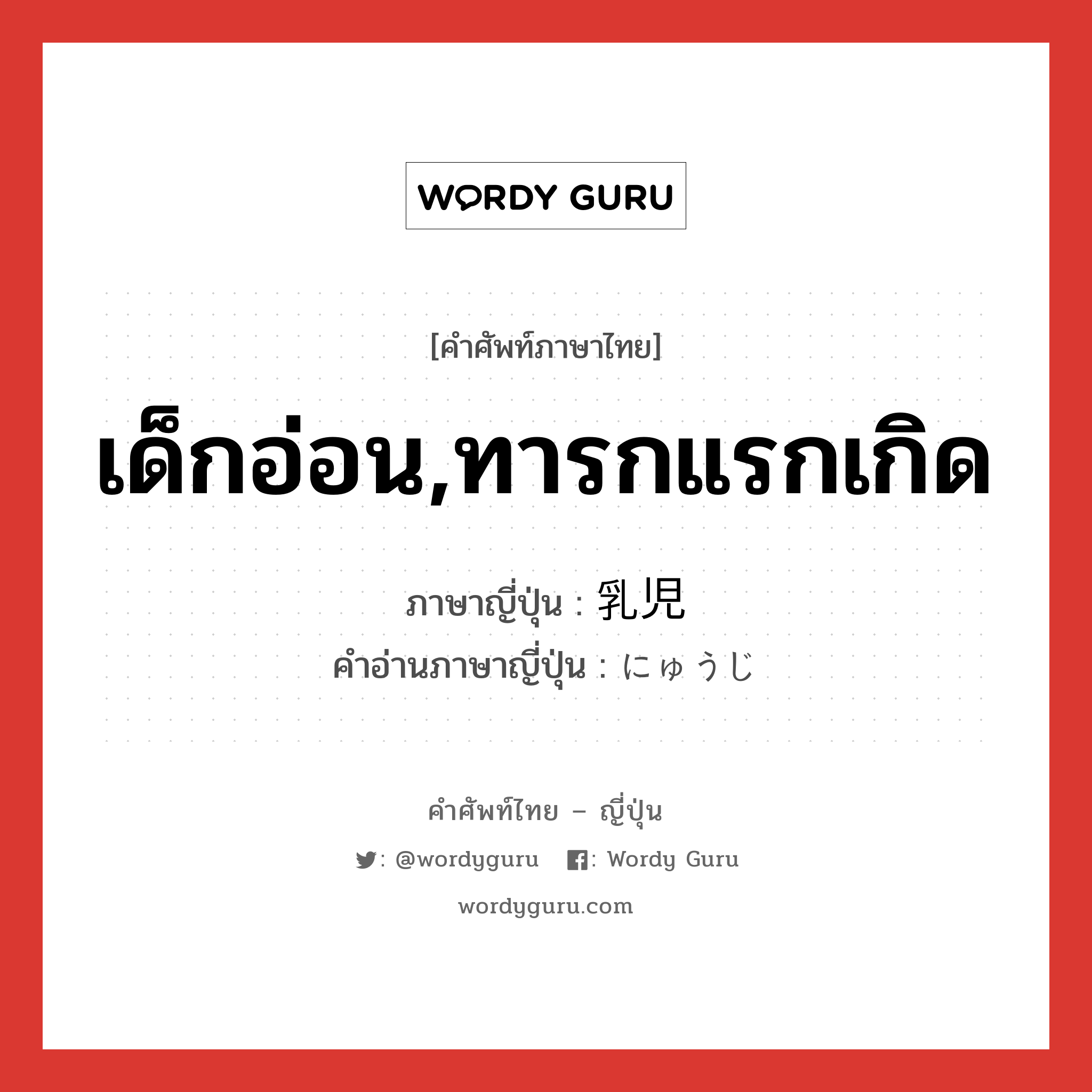 เด็กอ่อน,ทารกแรกเกิด ภาษาญี่ปุ่นคืออะไร, คำศัพท์ภาษาไทย - ญี่ปุ่น เด็กอ่อน,ทารกแรกเกิด ภาษาญี่ปุ่น 乳児 คำอ่านภาษาญี่ปุ่น にゅうじ หมวด n หมวด n