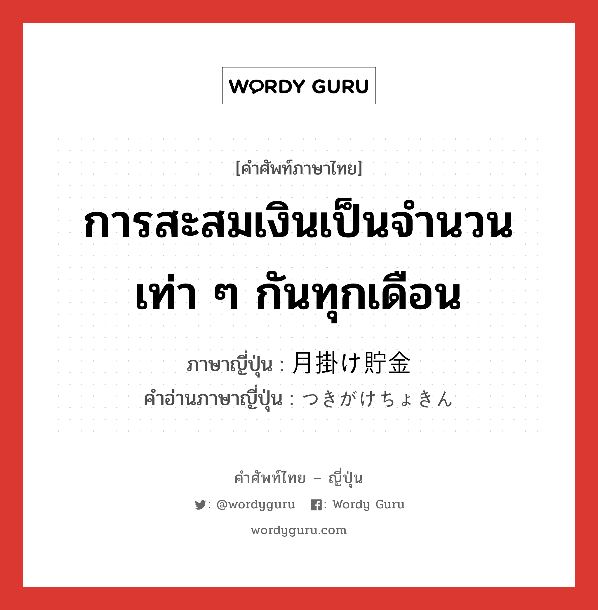 การสะสมเงินเป็นจำนวนเท่า ๆ กันทุกเดือน ภาษาญี่ปุ่นคืออะไร, คำศัพท์ภาษาไทย - ญี่ปุ่น การสะสมเงินเป็นจำนวนเท่า ๆ กันทุกเดือน ภาษาญี่ปุ่น 月掛け貯金 คำอ่านภาษาญี่ปุ่น つきがけちょきん หมวด n หมวด n