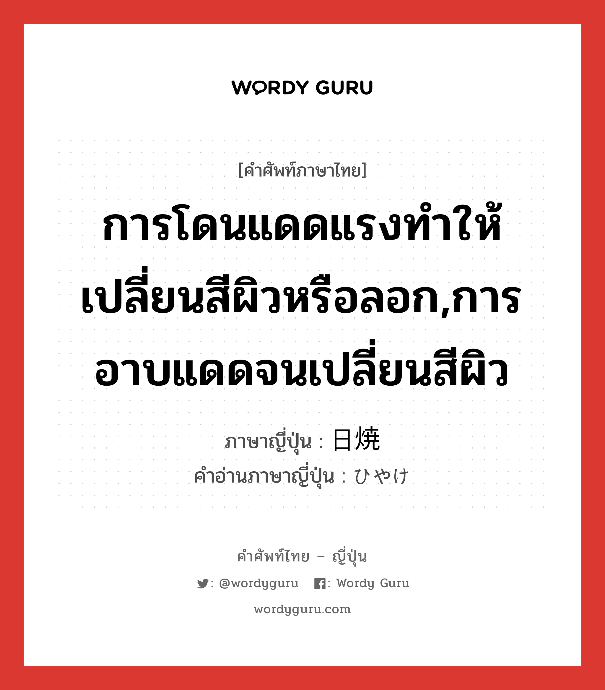 การโดนแดดแรงทำให้เปลี่ยนสีผิวหรือลอก,การอาบแดดจนเปลี่ยนสีผิว ภาษาญี่ปุ่นคืออะไร, คำศัพท์ภาษาไทย - ญี่ปุ่น การโดนแดดแรงทำให้เปลี่ยนสีผิวหรือลอก,การอาบแดดจนเปลี่ยนสีผิว ภาษาญี่ปุ่น 日焼 คำอ่านภาษาญี่ปุ่น ひやけ หมวด n หมวด n