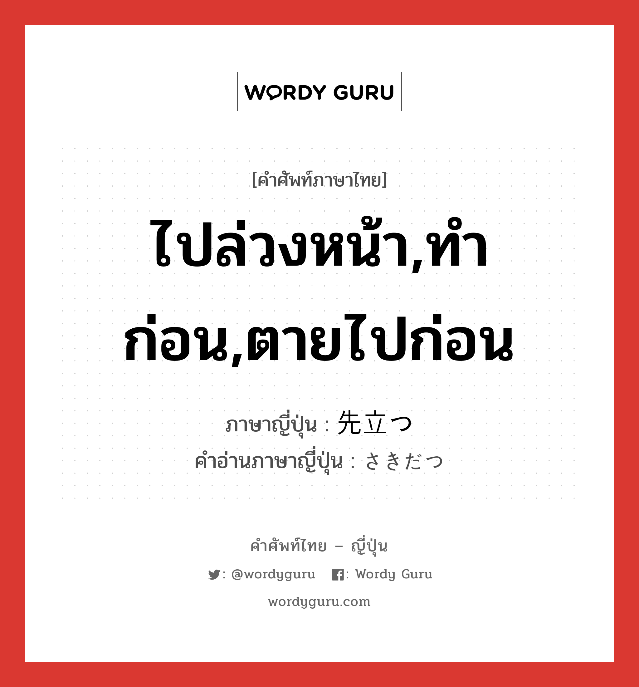 ไปล่วงหน้า,ทำก่อน,ตายไปก่อน ภาษาญี่ปุ่นคืออะไร, คำศัพท์ภาษาไทย - ญี่ปุ่น ไปล่วงหน้า,ทำก่อน,ตายไปก่อน ภาษาญี่ปุ่น 先立つ คำอ่านภาษาญี่ปุ่น さきだつ หมวด v5t หมวด v5t