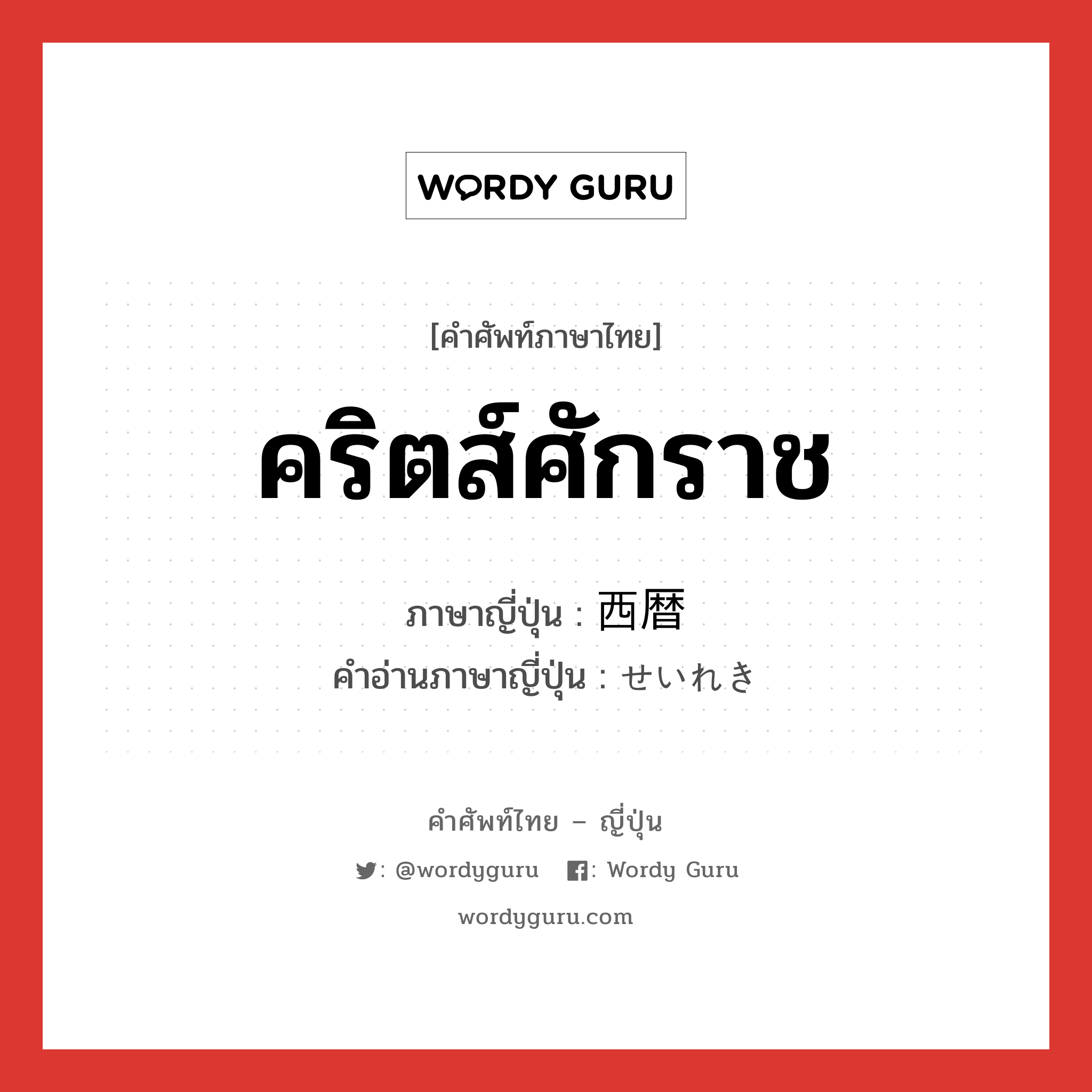 คริตส์ศักราช ภาษาญี่ปุ่นคืออะไร, คำศัพท์ภาษาไทย - ญี่ปุ่น คริตส์ศักราช ภาษาญี่ปุ่น 西暦 คำอ่านภาษาญี่ปุ่น せいれき หมวด n หมวด n