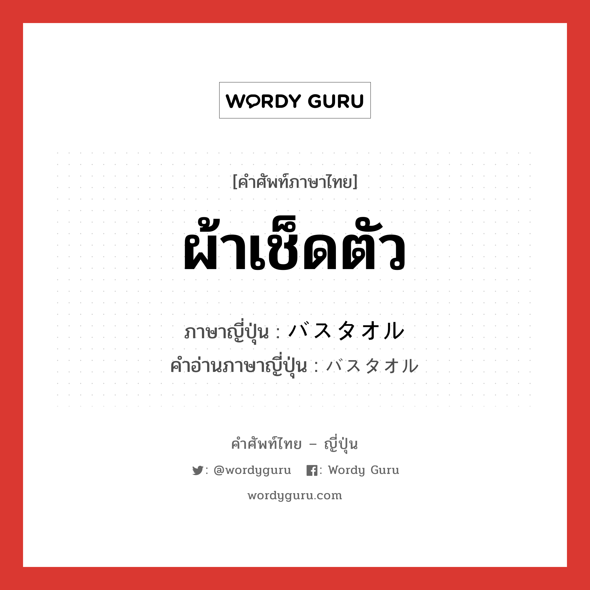 ผ้าเช็ดตัว ภาษาญี่ปุ่นคืออะไร, คำศัพท์ภาษาไทย - ญี่ปุ่น ผ้าเช็ดตัว ภาษาญี่ปุ่น バスタオル คำอ่านภาษาญี่ปุ่น バスタオル หมวด n หมวด n