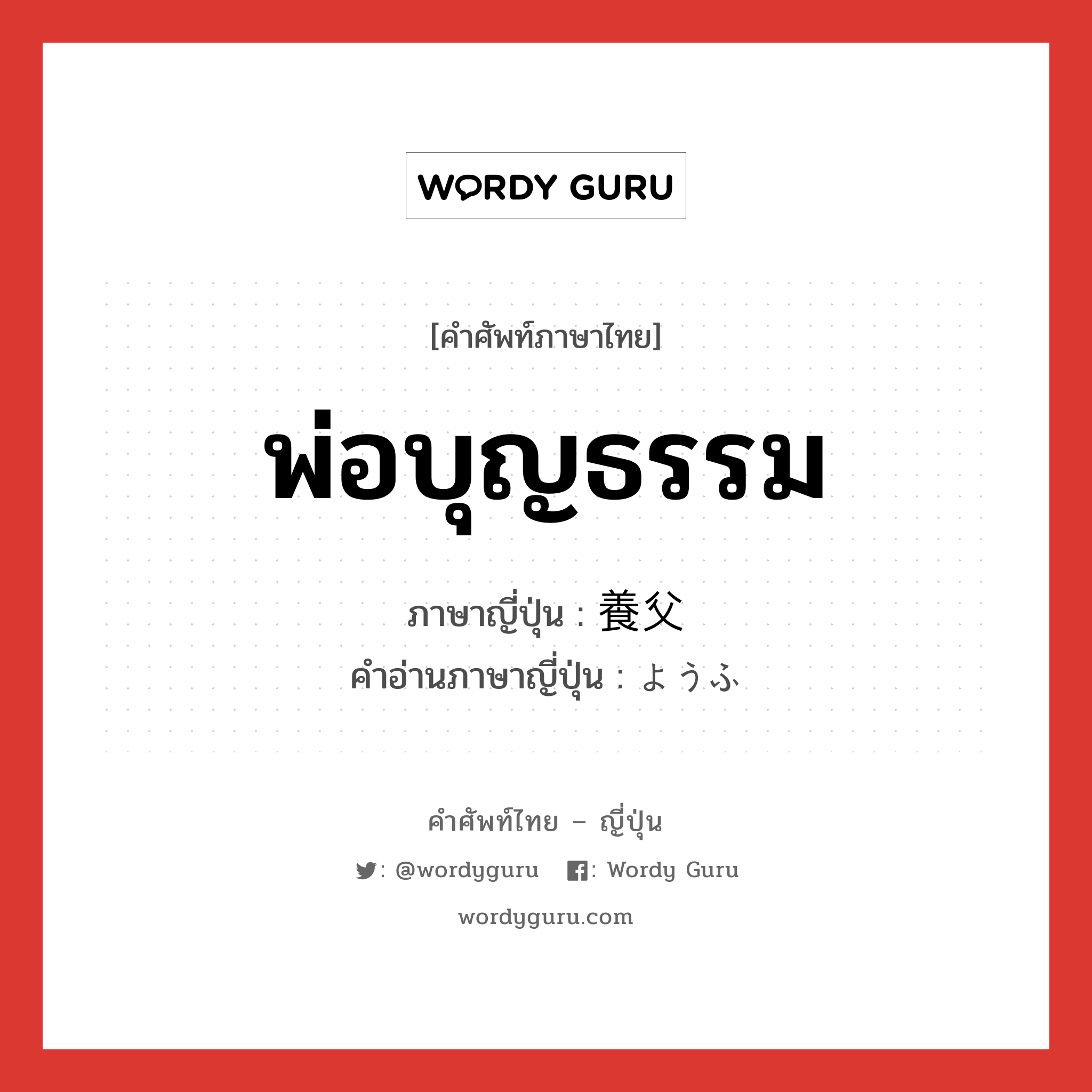 พ่อบุญธรรม ภาษาญี่ปุ่นคืออะไร, คำศัพท์ภาษาไทย - ญี่ปุ่น พ่อบุญธรรม ภาษาญี่ปุ่น 養父 คำอ่านภาษาญี่ปุ่น ようふ หมวด n หมวด n