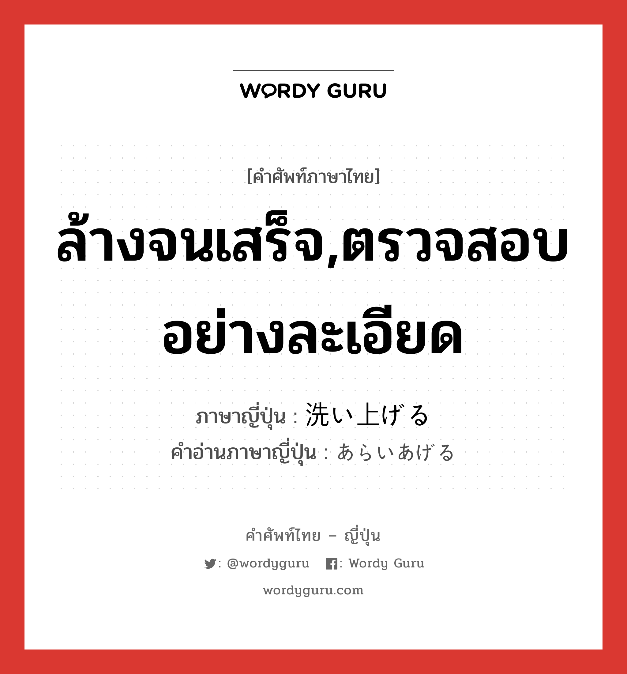 ล้างจนเสร็จ,ตรวจสอบอย่างละเอียด ภาษาญี่ปุ่นคืออะไร, คำศัพท์ภาษาไทย - ญี่ปุ่น ล้างจนเสร็จ,ตรวจสอบอย่างละเอียด ภาษาญี่ปุ่น 洗い上げる คำอ่านภาษาญี่ปุ่น あらいあげる หมวด v1 หมวด v1