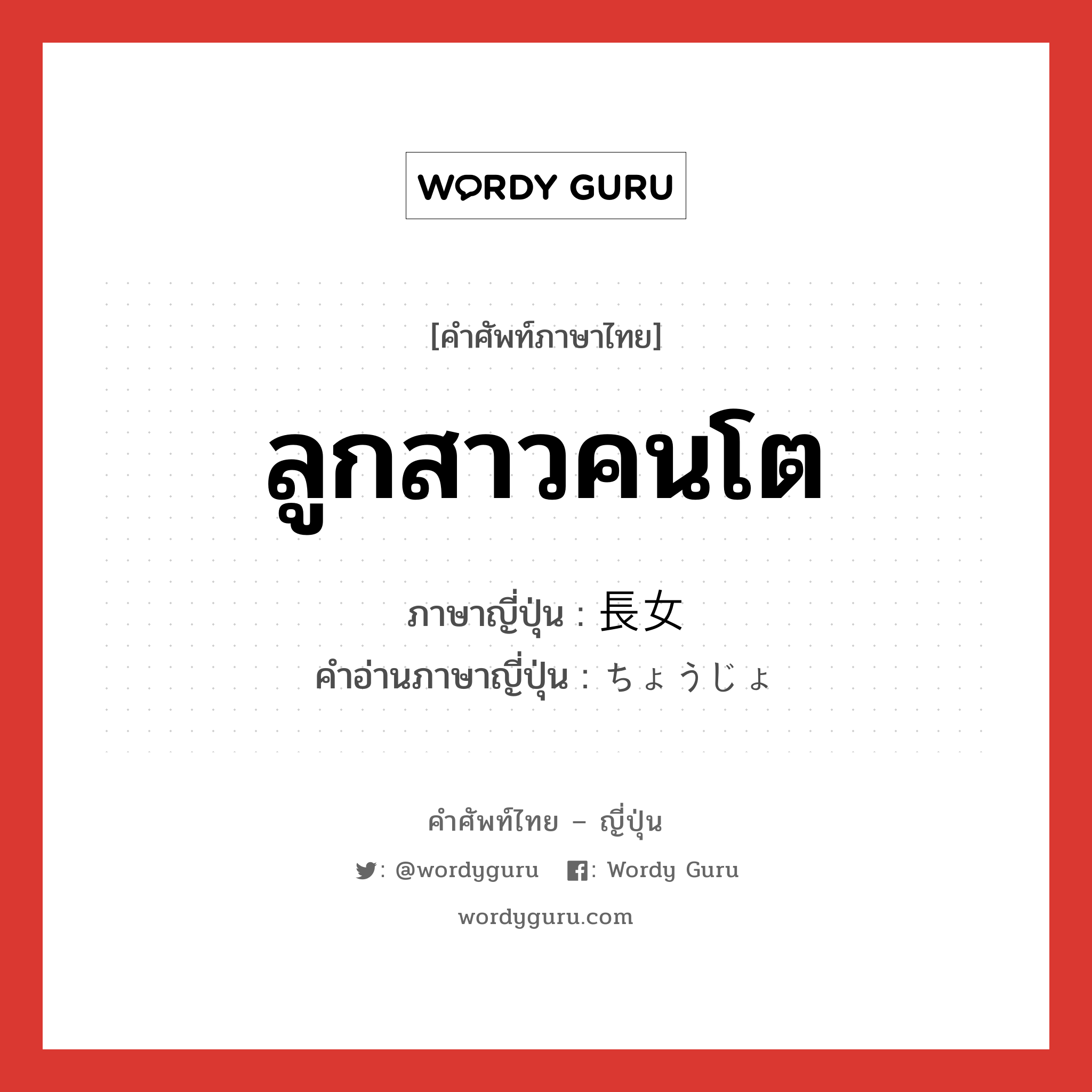 ลูกสาวคนโต ภาษาญี่ปุ่นคืออะไร, คำศัพท์ภาษาไทย - ญี่ปุ่น ลูกสาวคนโต ภาษาญี่ปุ่น 長女 คำอ่านภาษาญี่ปุ่น ちょうじょ หมวด n หมวด n