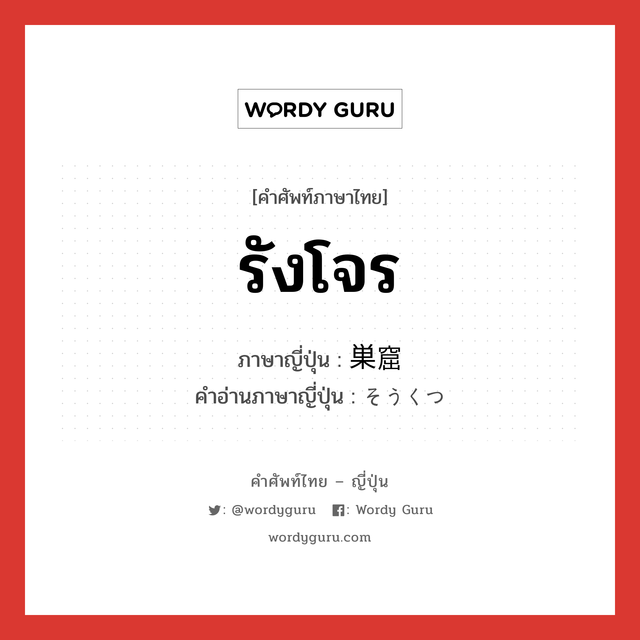 รังโจร ภาษาญี่ปุ่นคืออะไร, คำศัพท์ภาษาไทย - ญี่ปุ่น รังโจร ภาษาญี่ปุ่น 巣窟 คำอ่านภาษาญี่ปุ่น そうくつ หมวด n หมวด n