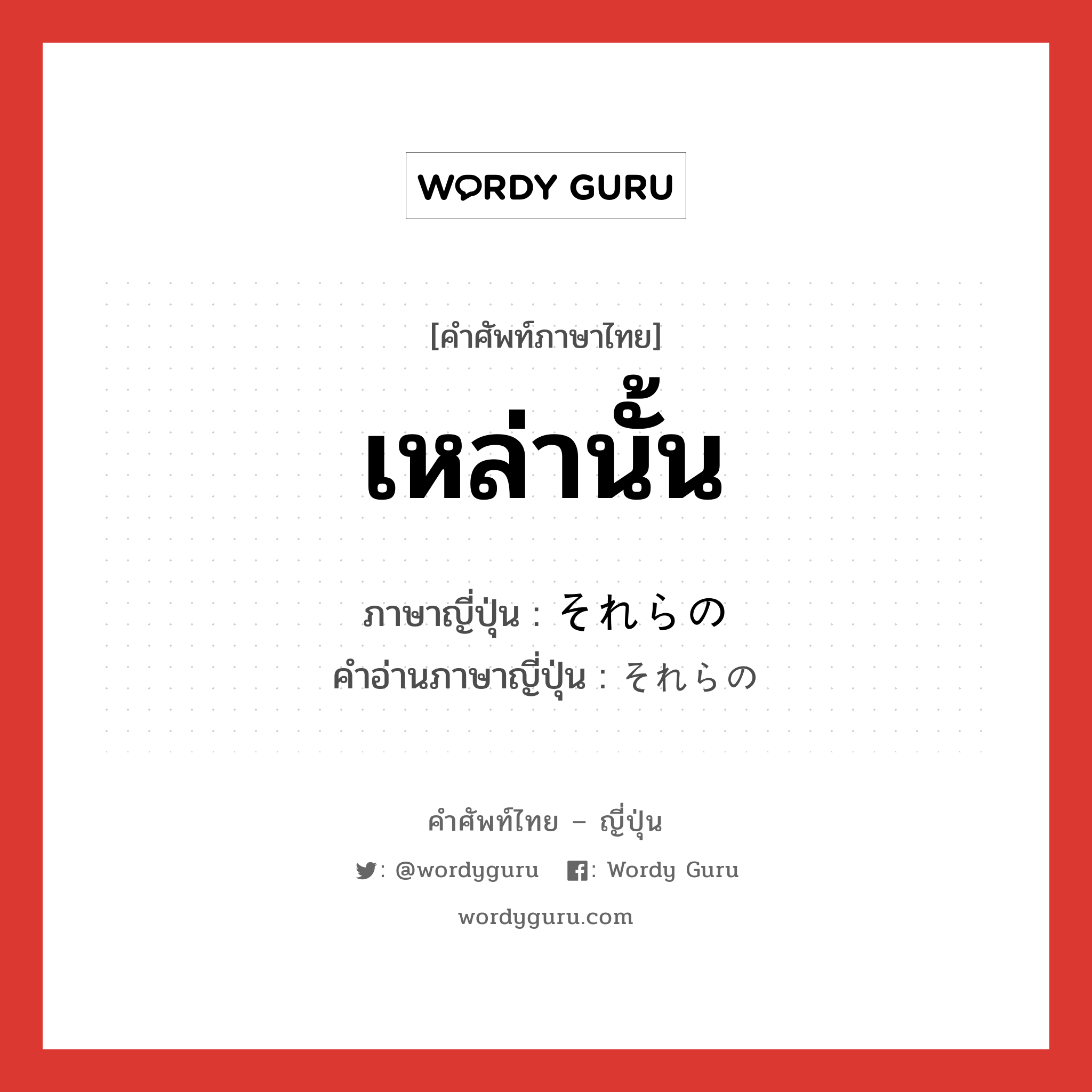 เหล่านั้น ภาษาญี่ปุ่นคืออะไร, คำศัพท์ภาษาไทย - ญี่ปุ่น เหล่านั้น ภาษาญี่ปุ่น それらの คำอ่านภาษาญี่ปุ่น それらの หมวด n หมวด n