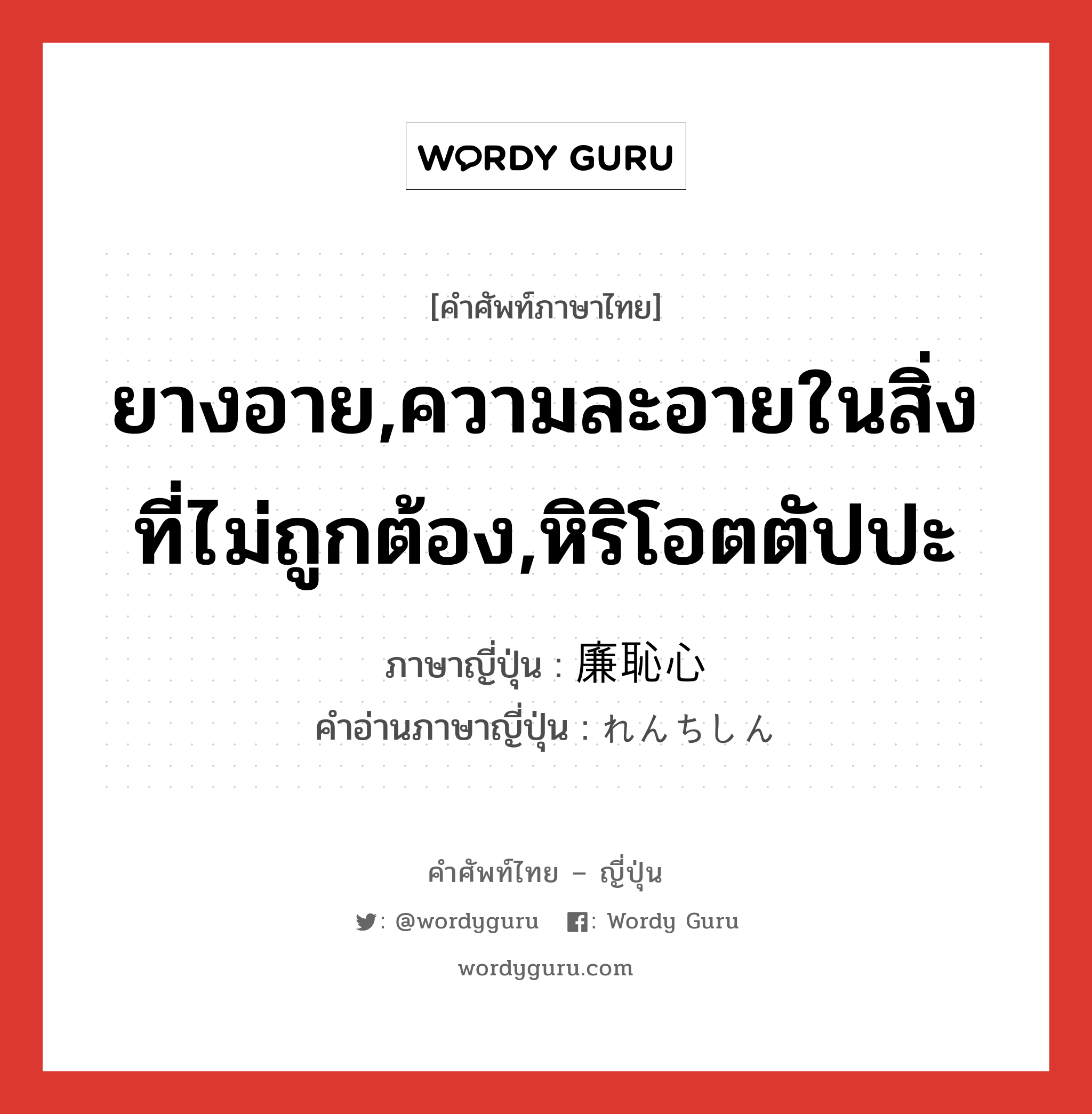 ยางอาย,ความละอายในสิ่งที่ไม่ถูกต้อง,หิริโอตตัปปะ ภาษาญี่ปุ่นคืออะไร, คำศัพท์ภาษาไทย - ญี่ปุ่น ยางอาย,ความละอายในสิ่งที่ไม่ถูกต้อง,หิริโอตตัปปะ ภาษาญี่ปุ่น 廉恥心 คำอ่านภาษาญี่ปุ่น れんちしん หมวด n หมวด n