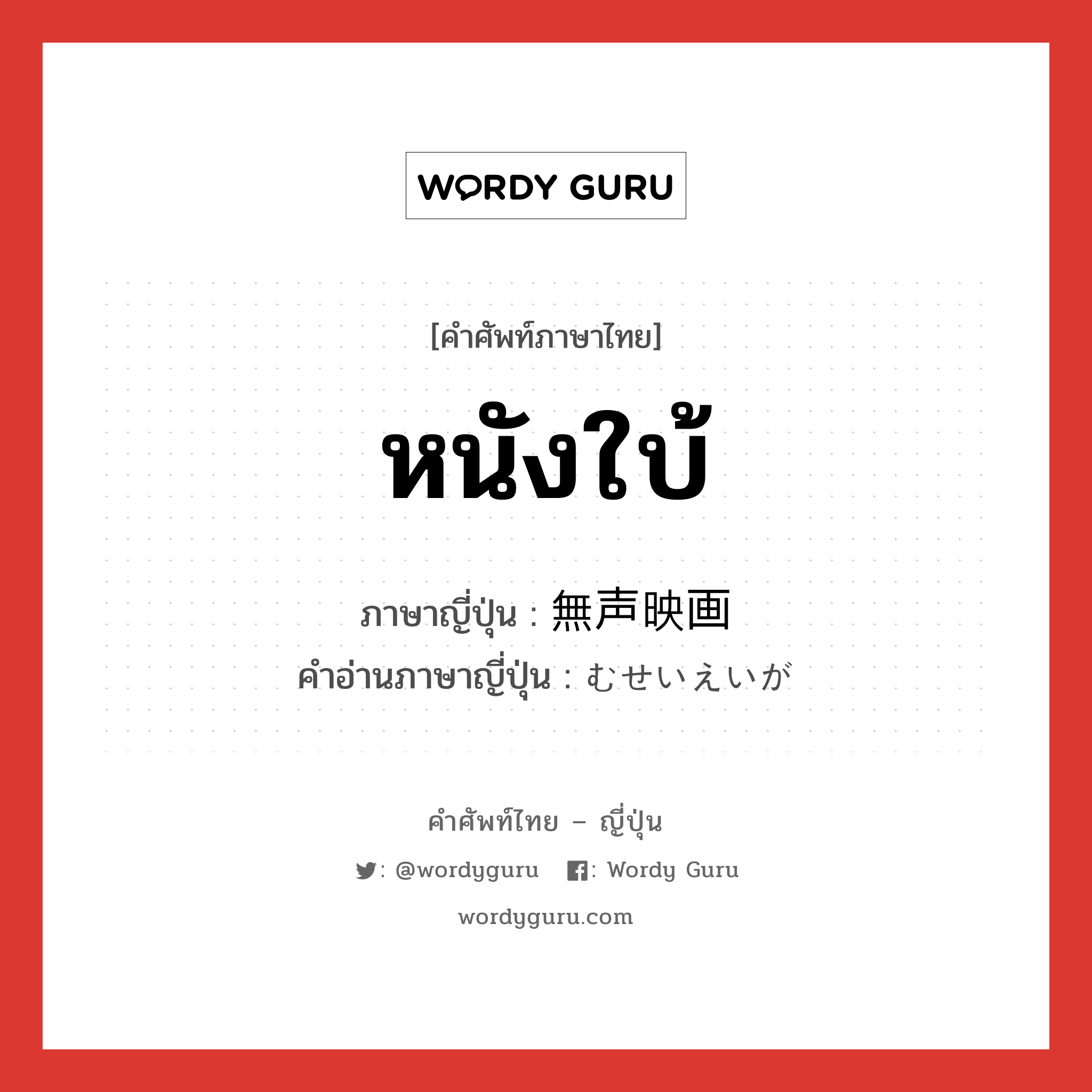 หนังใบ้ ภาษาญี่ปุ่นคืออะไร, คำศัพท์ภาษาไทย - ญี่ปุ่น หนังใบ้ ภาษาญี่ปุ่น 無声映画 คำอ่านภาษาญี่ปุ่น むせいえいが หมวด n หมวด n