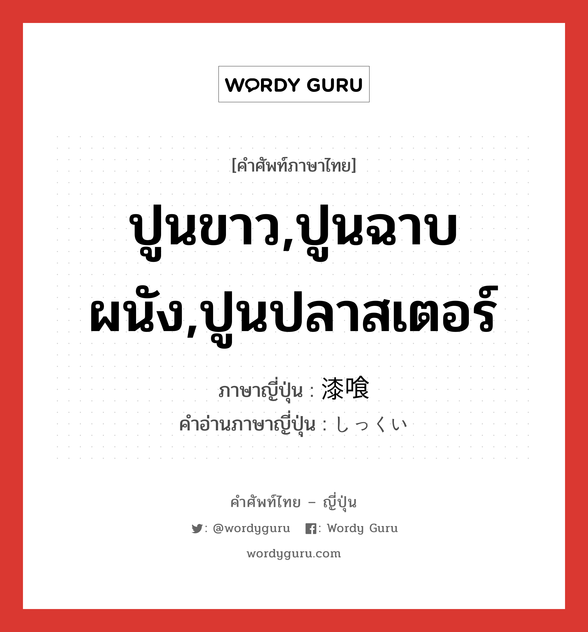 ปูนขาว,ปูนฉาบผนัง,ปูนปลาสเตอร์ ภาษาญี่ปุ่นคืออะไร, คำศัพท์ภาษาไทย - ญี่ปุ่น ปูนขาว,ปูนฉาบผนัง,ปูนปลาสเตอร์ ภาษาญี่ปุ่น 漆喰 คำอ่านภาษาญี่ปุ่น しっくい หมวด n หมวด n