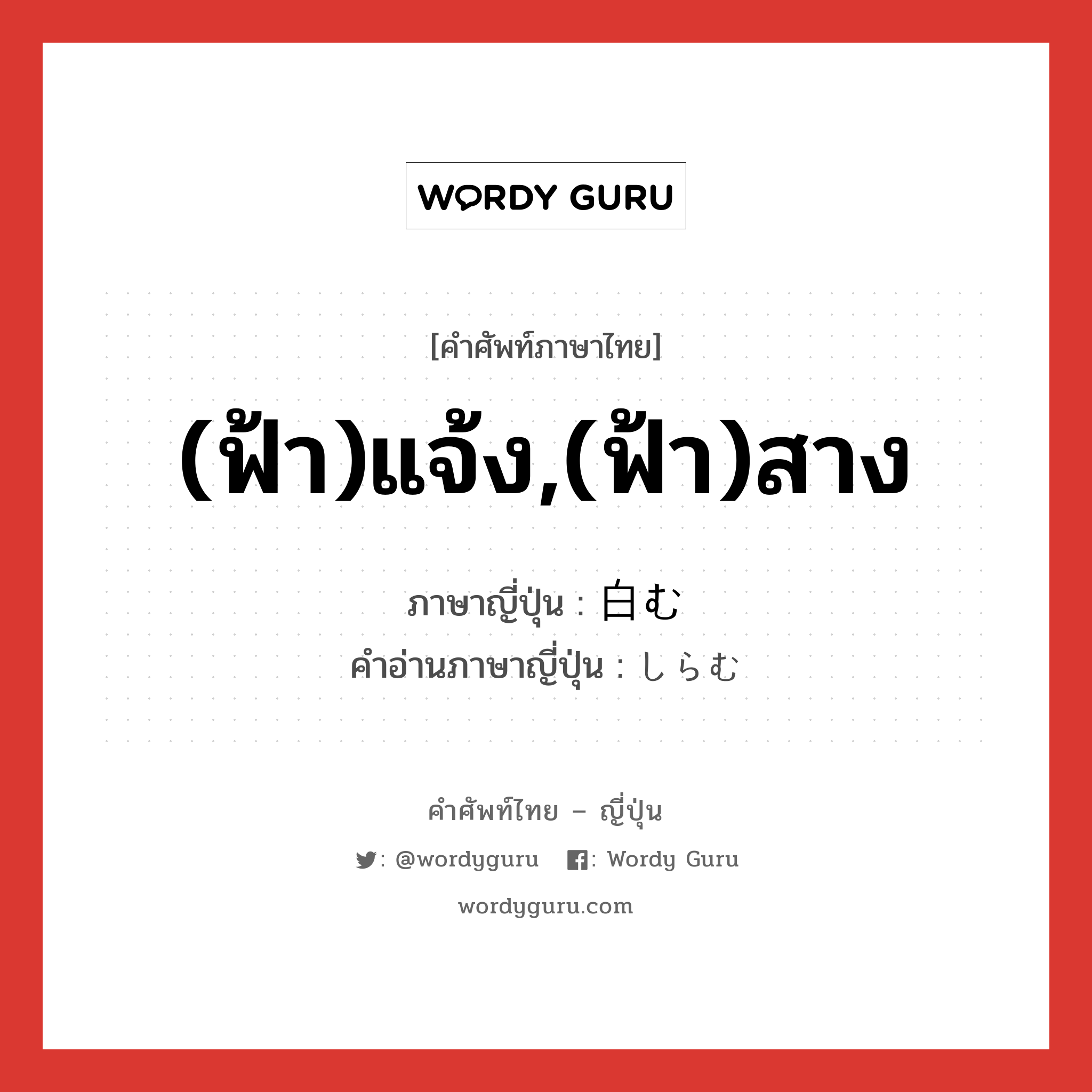 (ฟ้า)แจ้ง,(ฟ้า)สาง ภาษาญี่ปุ่นคืออะไร, คำศัพท์ภาษาไทย - ญี่ปุ่น (ฟ้า)แจ้ง,(ฟ้า)สาง ภาษาญี่ปุ่น 白む คำอ่านภาษาญี่ปุ่น しらむ หมวด v5m หมวด v5m