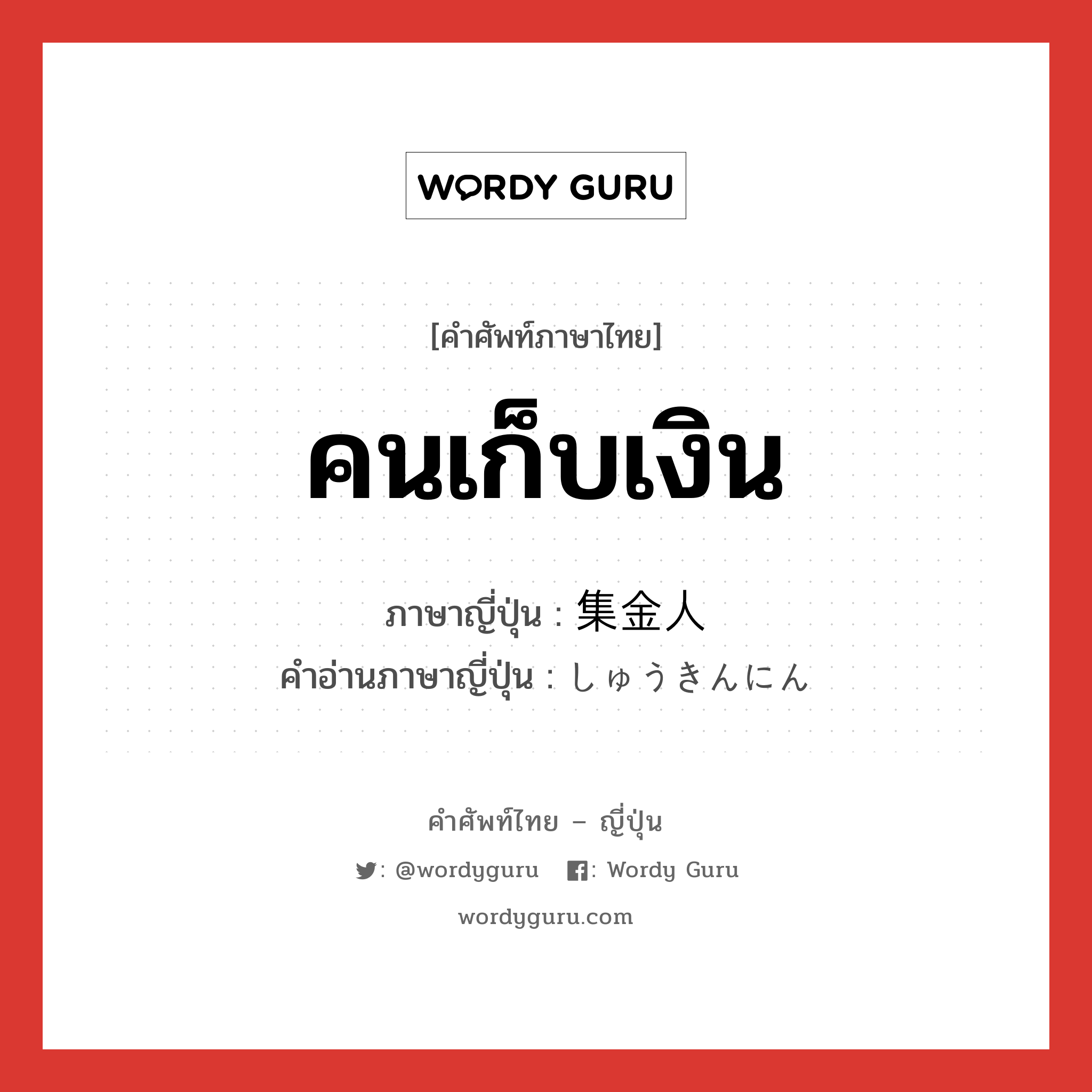 คนเก็บเงิน ภาษาญี่ปุ่นคืออะไร, คำศัพท์ภาษาไทย - ญี่ปุ่น คนเก็บเงิน ภาษาญี่ปุ่น 集金人 คำอ่านภาษาญี่ปุ่น しゅうきんにん หมวด n หมวด n