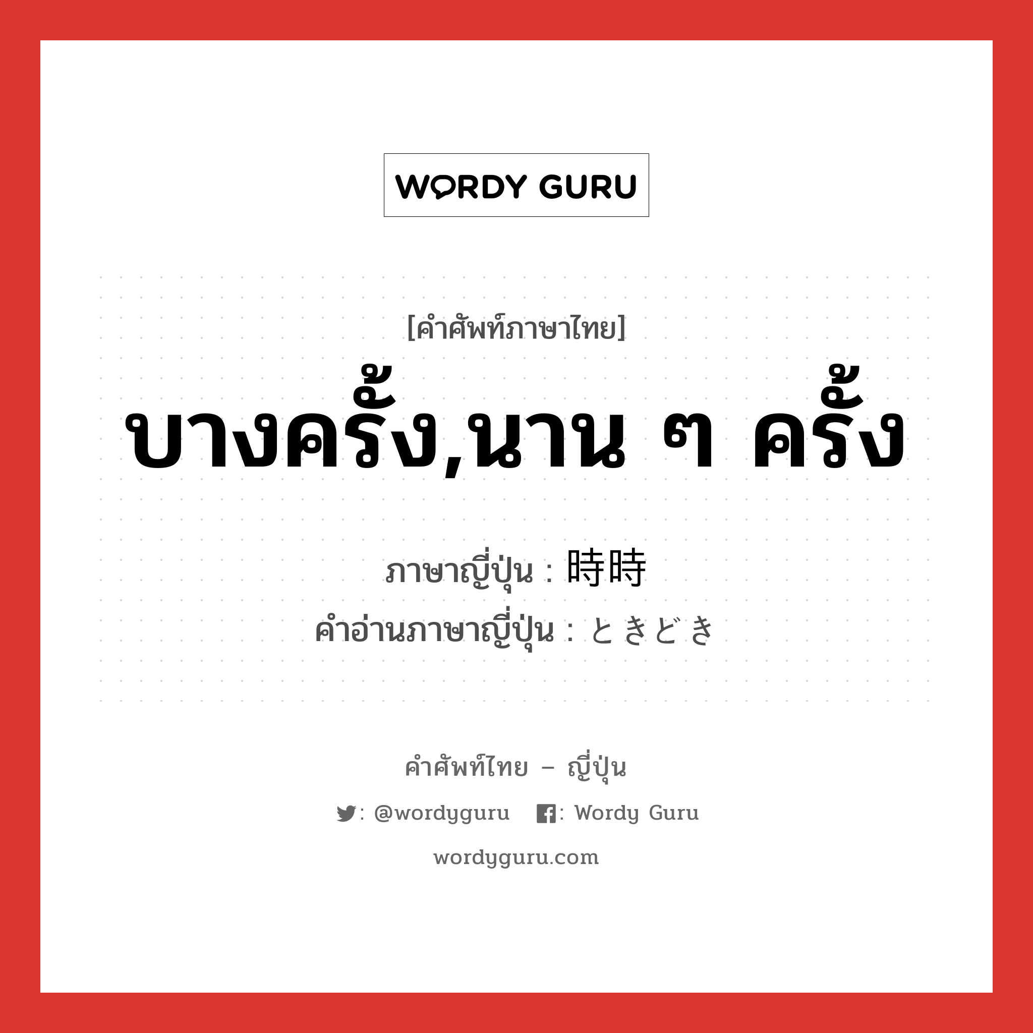 บางครั้ง,นาน ๆ ครั้ง ภาษาญี่ปุ่นคืออะไร, คำศัพท์ภาษาไทย - ญี่ปุ่น บางครั้ง,นาน ๆ ครั้ง ภาษาญี่ปุ่น 時時 คำอ่านภาษาญี่ปุ่น ときどき หมวด adv หมวด adv