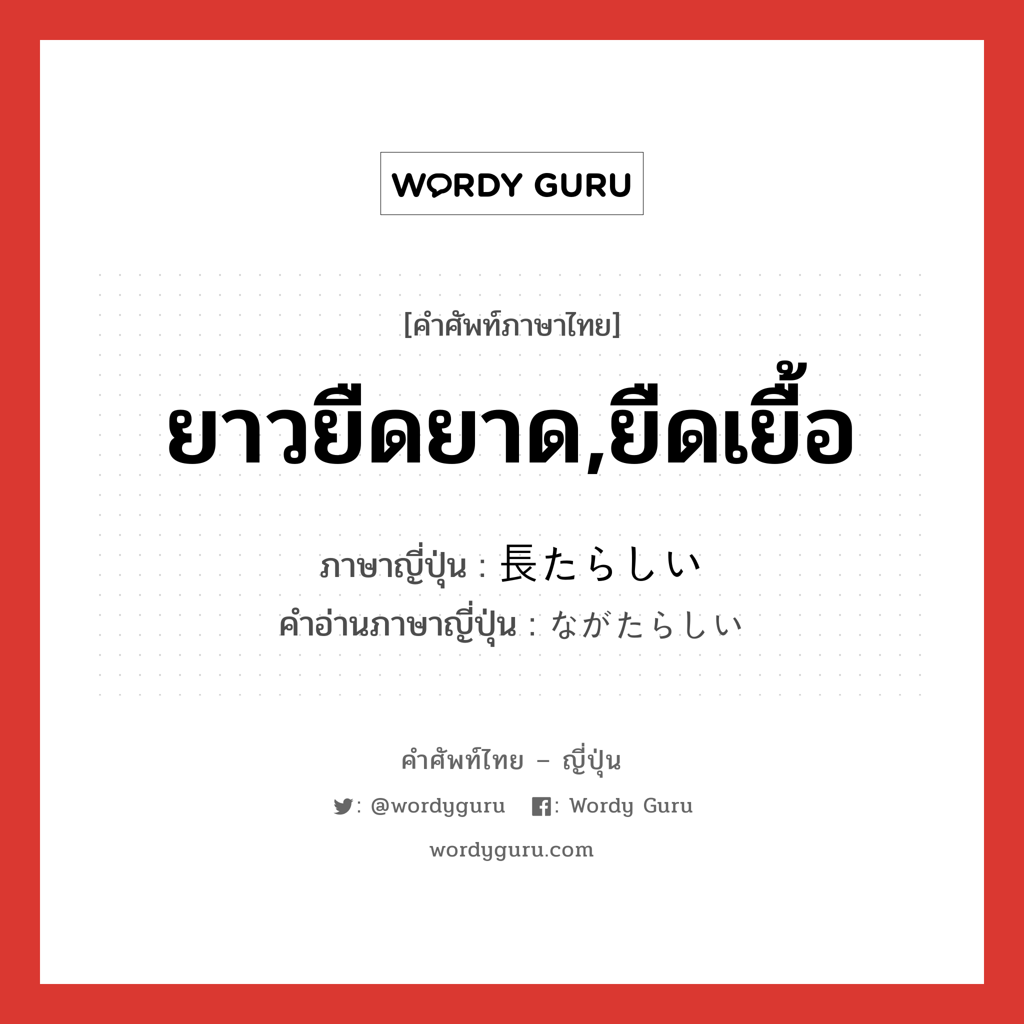 ยาวยืดยาด,ยืดเยื้อ ภาษาญี่ปุ่นคืออะไร, คำศัพท์ภาษาไทย - ญี่ปุ่น ยาวยืดยาด,ยืดเยื้อ ภาษาญี่ปุ่น 長たらしい คำอ่านภาษาญี่ปุ่น ながたらしい หมวด adj-i หมวด adj-i