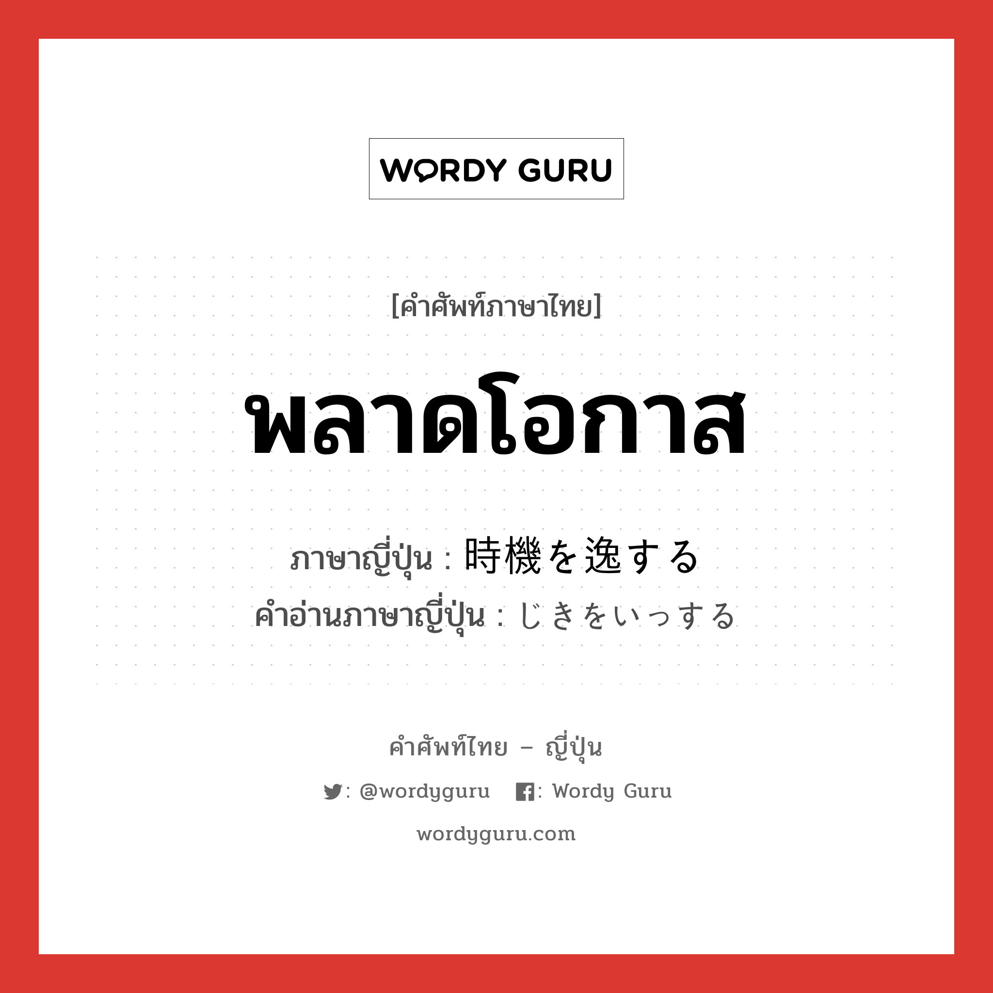 พลาดโอกาส ภาษาญี่ปุ่นคืออะไร, คำศัพท์ภาษาไทย - ญี่ปุ่น พลาดโอกาส ภาษาญี่ปุ่น 時機を逸する คำอ่านภาษาญี่ปุ่น じきをいっする หมวด n หมวด n